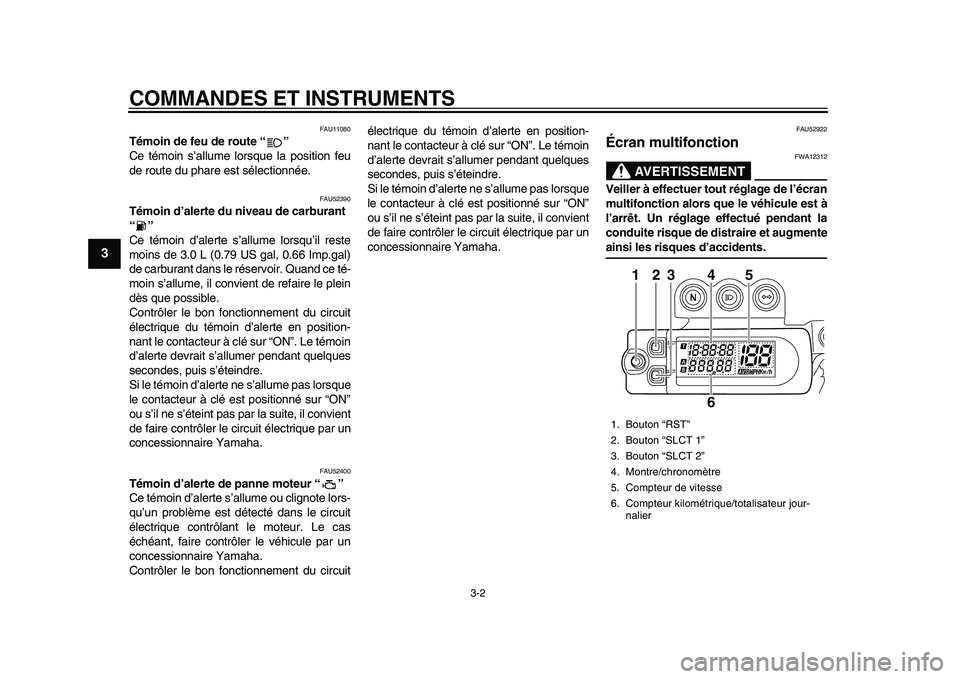 YAMAHA WR 450F 2012 Notices Demploi (in French) COMMANDES ET INSTRUMENTS
3-2
1
23
4
5
6
7
8
9
FAU11080
Témoin de feu de route “ ”
Ce témoin s’allume lorsque la position feu
de route du phare est sélectionnée.
FAU52390
Témoin d’alerte YAMAHA WR 450F 2012 Notices Demploi (in French) COMMANDES ET INSTRUMENTS
3-2
1
23
4
5
6
7
8
9
FAU11080
Témoin de feu de route “ ”
Ce témoin s’allume lorsque la position feu
de route du phare est sélectionnée.
FAU52390
Témoin d’alerte