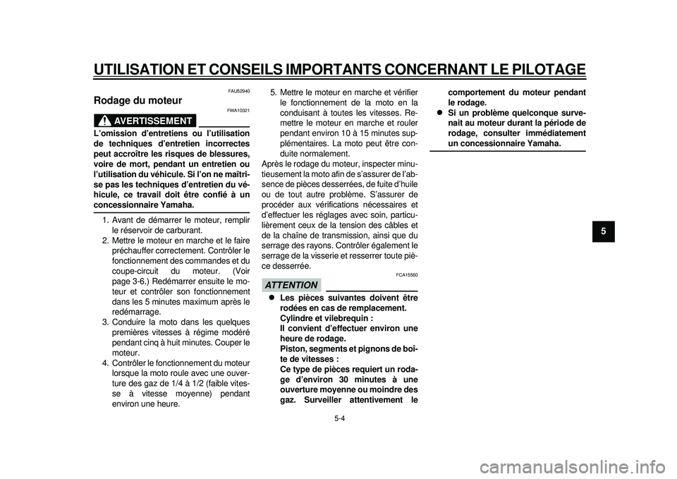 YAMAHA WR 450F 2012 Notices Demploi (in French) UTILISATION ET CONSEILS IMPORTANTS CONCERNANT LE PILOTAGE
5-4
2
3
456
7
8
9
FAU52940
Rodage du moteur
AVERTISSEMENT
FWA10321
L’omission d’entretiens ou l’utilisation
de techniques d’entretien YAMAHA WR 450F 2012 Notices Demploi (in French) UTILISATION ET CONSEILS IMPORTANTS CONCERNANT LE PILOTAGE
5-4
2
3
456
7
8
9
FAU52940
Rodage du moteur
AVERTISSEMENT
FWA10321
L’omission d’entretiens ou l’utilisation
de techniques d’entretien