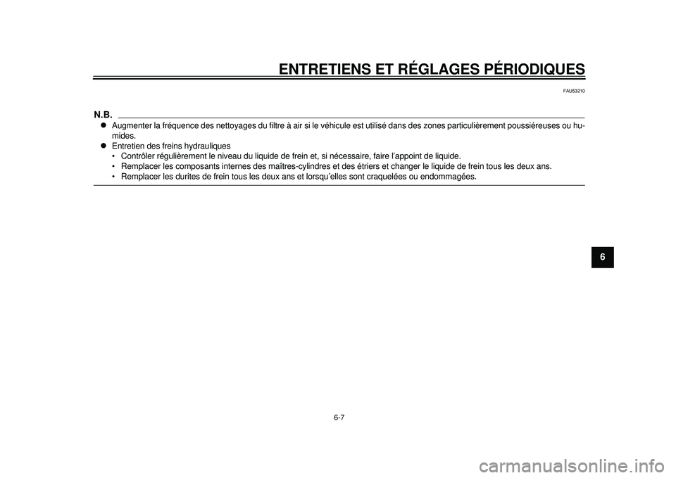 YAMAHA WR 450F 2012 Notices Demploi (in French) ENTRETIENS ET RÉGLAGES PÉRIODIQUES
6-7
2
3
4
567
8
9
FAU53210
N.B.
Augmenter la fréquence des nettoyages du filtre à air si le véhicule est utilisé dans des zones particulièrement poussiére YAMAHA WR 450F 2012 Notices Demploi (in French) ENTRETIENS ET RÉGLAGES PÉRIODIQUES
6-7
2
3
4
567
8
9
FAU53210
N.B.
Augmenter la fréquence des nettoyages du filtre à air si le véhicule est utilisé dans des zones particulièrement poussiére