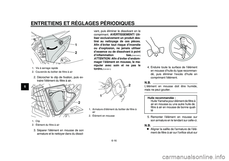 YAMAHA WR 450F 2012 Notices Demploi (in French) ENTRETIENS ET RÉGLAGES PÉRIODIQUES
6-16
1
2
3
4
56
7
8
9
2. Décrocher le clip de fixation, puis ex-traire l’élément du filtre à air.
3. Séparer l’élément en mousse de son armature et le n YAMAHA WR 450F 2012 Notices Demploi (in French) ENTRETIENS ET RÉGLAGES PÉRIODIQUES
6-16
1
2
3
4
56
7
8
9
2. Décrocher le clip de fixation, puis ex-traire l’élément du filtre à air.
3. Séparer l’élément en mousse de son armature et le n