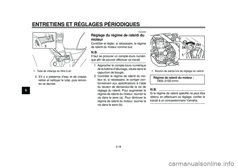 YAMAHA WR 450F 2012 Notices Demploi (in French) ENTRETIENS ET RÉGLAGES PÉRIODIQUES
6-18
1
2
3
4
56
7
8
9
2. S’il y a présence d’eau et de crasse,retirer et nettoyer le tube, puis remon-
ter ce dernier.
FAU52460
Réglage du régime de ralenti YAMAHA WR 450F 2012 Notices Demploi (in French) ENTRETIENS ET RÉGLAGES PÉRIODIQUES
6-18
1
2
3
4
56
7
8
9
2. S’il y a présence d’eau et de crasse,retirer et nettoyer le tube, puis remon-
ter ce dernier.
FAU52460
Réglage du régime de ralenti