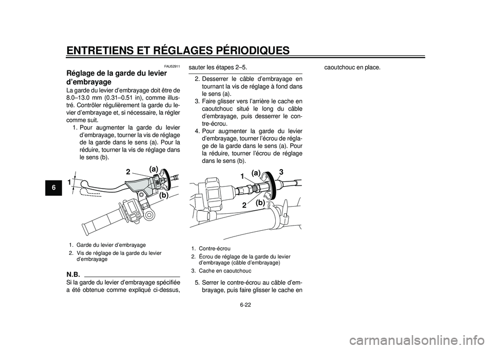YAMAHA WR 450F 2012 Notices Demploi (in French) ENTRETIENS ET RÉGLAGES PÉRIODIQUES
6-22
1
2
3
4
56
7
8
9
FAU52911
Réglage de la garde du levier
d’embrayage La garde du levier d’embrayage doit être de
8.0–13.0 mm (0.31–0.51 in), comme i YAMAHA WR 450F 2012 Notices Demploi (in French) ENTRETIENS ET RÉGLAGES PÉRIODIQUES
6-22
1
2
3
4
56
7
8
9
FAU52911
Réglage de la garde du levier
d’embrayage La garde du levier d’embrayage doit être de
8.0–13.0 mm (0.31–0.51 in), comme i