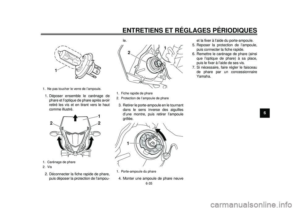 YAMAHA WR 450F 2012 Notices Demploi (in French) ENTRETIENS ET RÉGLAGES PÉRIODIQUES
6-35
2
3
4
567
8
9
1. Déposer ensemble le carénage dephare et l’optique de phare après avoir
retiré les vis et en tirant vers le haut
comme illustré.
2. Dé YAMAHA WR 450F 2012 Notices Demploi (in French) ENTRETIENS ET RÉGLAGES PÉRIODIQUES
6-35
2
3
4
567
8
9
1. Déposer ensemble le carénage dephare et l’optique de phare après avoir
retiré les vis et en tirant vers le haut
comme illustré.
2. Dé