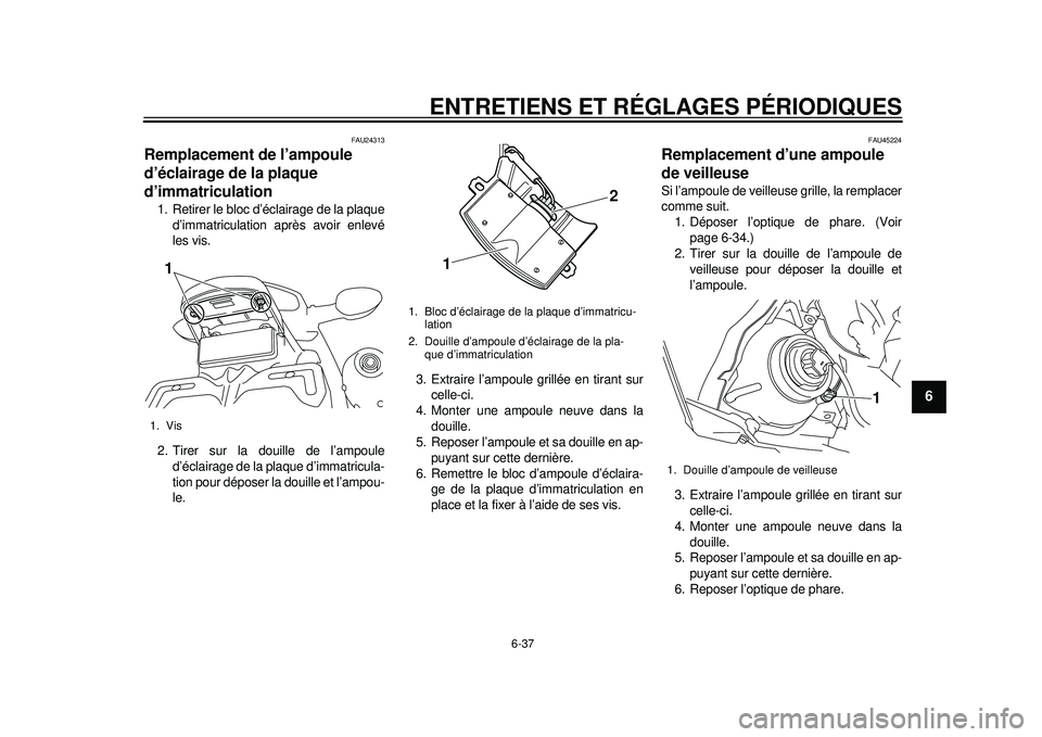 YAMAHA WR 450F 2012 Notices Demploi (in French) ENTRETIENS ET RÉGLAGES PÉRIODIQUES
6-37
2
3
4
567
8
9
FAU24313
Remplacement de l’ampoule
d’éclairage de la plaque
d’immatriculation 1. Retirer le bloc d’éclairage de la plaqued’immatri YAMAHA WR 450F 2012 Notices Demploi (in French) ENTRETIENS ET RÉGLAGES PÉRIODIQUES
6-37
2
3
4
567
8
9
FAU24313
Remplacement de l’ampoule
d’éclairage de la plaque
d’immatriculation 1. Retirer le bloc d’éclairage de la plaqued’immatri