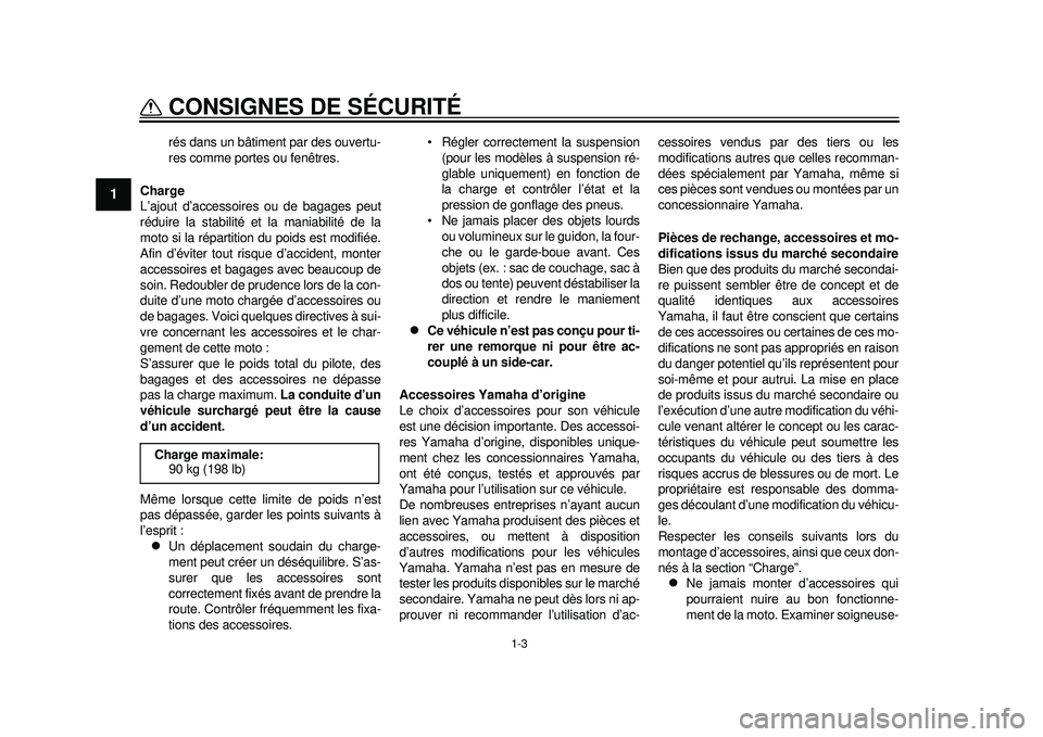 YAMAHA WR 450F 2012  Notices Demploi (in French) 1-3
CONSIGNES DE SÉCURITÉ
1
rés dans un bâtiment par des ouvertu-
res comme portes ou fenêtres.
Charge
L’ajout d’accessoires ou de bagages peut
réduire la stabilité et la maniabilité de la