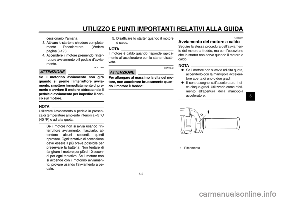 YAMAHA WR 450F 2012 Manuale duso (in Italian) UTILIZZO E PUNTI IMPORTANTI RELATIVI ALLA GUIDA
5-2
2
3
456
7
8
9
cessionario Yamaha.
3. Attivare lo starter e chiudere completa-
mente l’acceleratore. (Vedere
pagina 3-12.)
4. Accendere il motore p YAMAHA WR 450F 2012 Manuale duso (in Italian) UTILIZZO E PUNTI IMPORTANTI RELATIVI ALLA GUIDA
5-2
2
3
456
7
8
9
cessionario Yamaha.
3. Attivare lo starter e chiudere completa-
mente l’acceleratore. (Vedere
pagina 3-12.)
4. Accendere il motore p