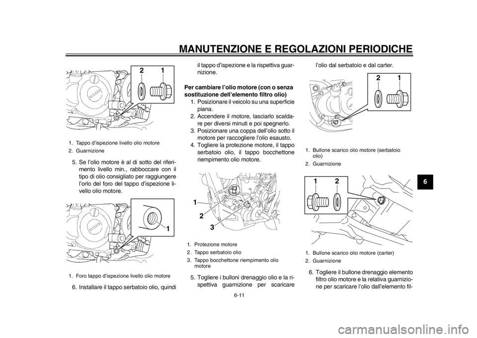YAMAHA WR 450F 2012 Manuale duso (in Italian) MANUTENZIONE E REGOLAZIONI PERIODICHE
6-11
2
3
4
567
8
9
5. Se l’olio motore è al di sotto del riferi-mento livello min., rabboccare con il
tipo di olio consigliato per raggiungere
l’orlo del for YAMAHA WR 450F 2012 Manuale duso (in Italian) MANUTENZIONE E REGOLAZIONI PERIODICHE
6-11
2
3
4
567
8
9
5. Se l’olio motore è al di sotto del riferi-mento livello min., rabboccare con il
tipo di olio consigliato per raggiungere
l’orlo del for