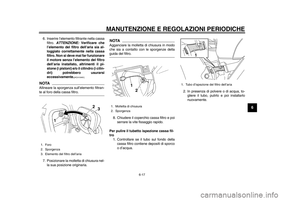 YAMAHA WR 450F 2012 Manuale duso (in Italian) MANUTENZIONE E REGOLAZIONI PERIODICHE
6-17
2
3
4
567
8
9
6. Inserire l’elemento filtrante nella cassafiltro. ATTENZIONE: Verificare che
l’elemento del filtro dell’aria sia al-
loggiato corretta YAMAHA WR 450F 2012 Manuale duso (in Italian) MANUTENZIONE E REGOLAZIONI PERIODICHE
6-17
2
3
4
567
8
9
6. Inserire l’elemento filtrante nella cassafiltro. ATTENZIONE: Verificare che
l’elemento del filtro dell’aria sia al-
loggiato corretta