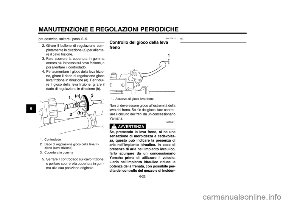 YAMAHA WR 450F 2012 Manuale duso (in Italian) MANUTENZIONE E REGOLAZIONI PERIODICHE
6-22
1
2
3
4
56
7
8
9
pra descritto, saltare i passi 2–5.2. Girare il bullone di regolazione com- pletamente in direzione (a) per allenta-
re il cavo frizione.
YAMAHA WR 450F 2012 Manuale duso (in Italian) MANUTENZIONE E REGOLAZIONI PERIODICHE
6-22
1
2
3
4
56
7
8
9
pra descritto, saltare i passi 2–5.2. Girare il bullone di regolazione com- pletamente in direzione (a) per allenta-
re il cavo frizione.