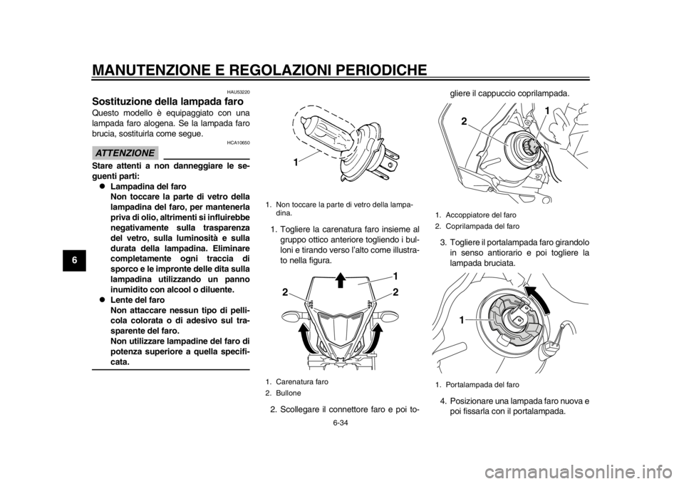 YAMAHA WR 450F 2012 Manuale duso (in Italian) MANUTENZIONE E REGOLAZIONI PERIODICHE
6-34
1
2
3
4
56
7
8
9
HAU53220
Sostituzione della lampada faro Questo modello è equipaggiato con una
lampada faro alogena. Se la lampada faro
brucia, sostituirla YAMAHA WR 450F 2012 Manuale duso (in Italian) MANUTENZIONE E REGOLAZIONI PERIODICHE
6-34
1
2
3
4
56
7
8
9
HAU53220
Sostituzione della lampada faro Questo modello è equipaggiato con una
lampada faro alogena. Se la lampada faro
brucia, sostituirla