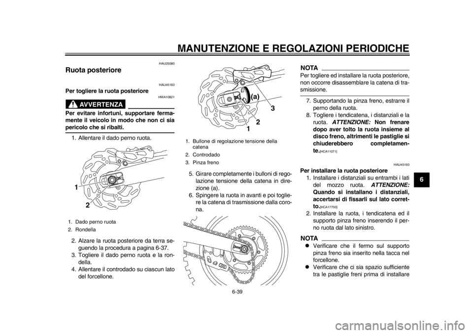 YAMAHA WR 450F 2012 Manuale duso (in Italian) MANUTENZIONE E REGOLAZIONI PERIODICHE
6-39
2
3
4
567
8
9
HAU25080
Ruota posteriore
HAU45183
Per togliere la ruota posteriore
AVVERTENZA
HWA10821
Per evitare infortuni, supportare ferma-
mente il veic YAMAHA WR 450F 2012 Manuale duso (in Italian) MANUTENZIONE E REGOLAZIONI PERIODICHE
6-39
2
3
4
567
8
9
HAU25080
Ruota posteriore
HAU45183
Per togliere la ruota posteriore
AVVERTENZA
HWA10821
Per evitare infortuni, supportare ferma-
mente il veic