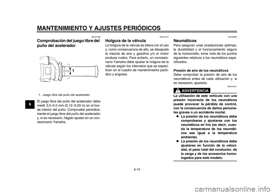 YAMAHA WR 450F 2012 Manual de utilização (in Portuguese) MANTENIMIENTO Y AJUSTES PERIÓDICOS
6-19
1
2
3
4
56
7
8
9
SAU21384
Comprobación del juego libre del
puño del acelerador El juego libre del puño del acelerador debe
medir 3.0–5.0 mm (0.12–0.20 YAMAHA WR 450F 2012 Manual de utilização (in Portuguese) MANTENIMIENTO Y AJUSTES PERIÓDICOS
6-19
1
2
3
4
56
7
8
9
SAU21384
Comprobación del juego libre del
puño del acelerador El juego libre del puño del acelerador debe
medir 3.0–5.0 mm (0.12–0.20