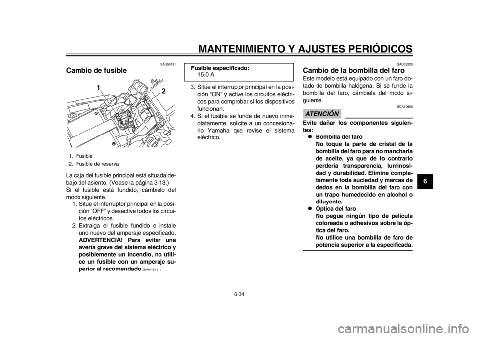 YAMAHA WR 450F 2012 Manual de utilização (in Portuguese) MANTENIMIENTO Y AJUSTES PERIÓDICOS
6-34
2
3
4
567
8
9
SAU52421
Cambio de fusible La caja del fusible principal está situada de-
bajo del asiento. (Vease la página 3-13.)
Si el fusible está fundido YAMAHA WR 450F 2012 Manual de utilização (in Portuguese) MANTENIMIENTO Y AJUSTES PERIÓDICOS
6-34
2
3
4
567
8
9
SAU52421
Cambio de fusible La caja del fusible principal está situada de-
bajo del asiento. (Vease la página 3-13.)
Si el fusible está fundido