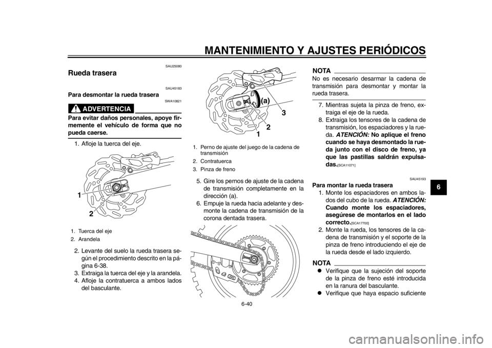YAMAHA WR 450F 2012 Manual de utilização (in Portuguese) MANTENIMIENTO Y AJUSTES PERIÓDICOS
6-40
2
3
4
567
8
9
SAU25080
Rueda trasera
SAU45183
Para desmontar la rueda trasera
ADVERTENCIA
SWA10821
Para evitar daños personales, apoye fir-
memente el vehíc YAMAHA WR 450F 2012 Manual de utilização (in Portuguese) MANTENIMIENTO Y AJUSTES PERIÓDICOS
6-40
2
3
4
567
8
9
SAU25080
Rueda trasera
SAU45183
Para desmontar la rueda trasera
ADVERTENCIA
SWA10821
Para evitar daños personales, apoye fir-
memente el vehíc