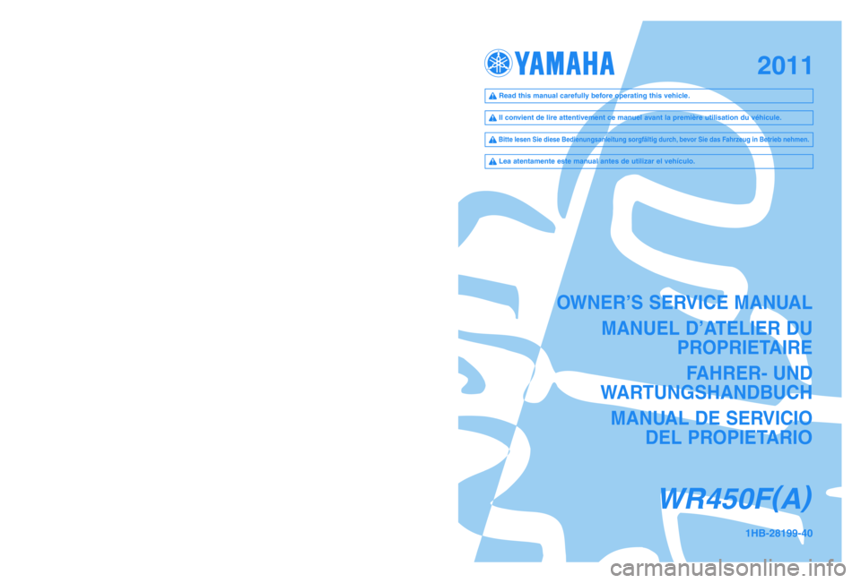YAMAHA WR 450F 2011  Owners Manual OWNER’S SERVICE MANUAL
MANUEL D’ATELIER DU 
PROPRIETAIRE
FAHRER- UND 
WARTUNGSHANDBUCH
MANUAL DE SERVICIO 
DEL PROPIETARI
O
WR450F(
A)
1HB-28199-40PRINTED IN JAPAN
2010.04—0.8 ×1!(E, F, G, S)
Y