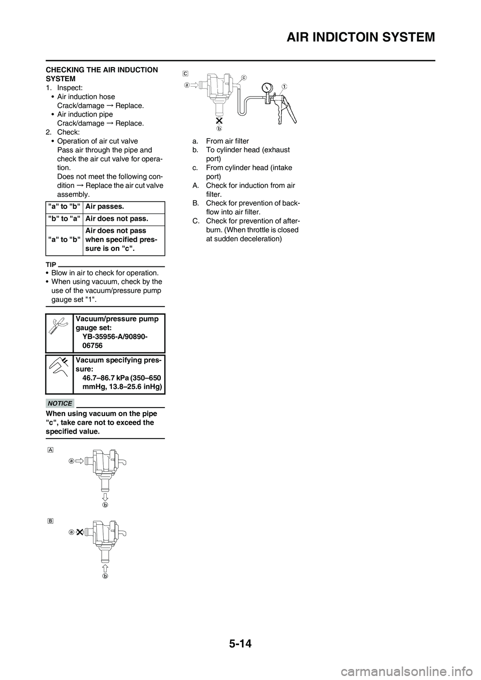 YAMAHA WR 450F 2011 Owners Manual 5-14
AIR INDICTOIN SYSTEM
CHECKING THE AIR INDUCTION
SYSTEM
1. Inspect:
• Air induction hose
Crack/damage→Replace.
• Air induction pipe
Crack/damage→Replace.
2. Check:
• Operation of air cu YAMAHA WR 450F 2011 Owners Manual 5-14
AIR INDICTOIN SYSTEM
CHECKING THE AIR INDUCTION
SYSTEM
1. Inspect:
• Air induction hose
Crack/damage→Replace.
• Air induction pipe
Crack/damage→Replace.
2. Check:
• Operation of air cu