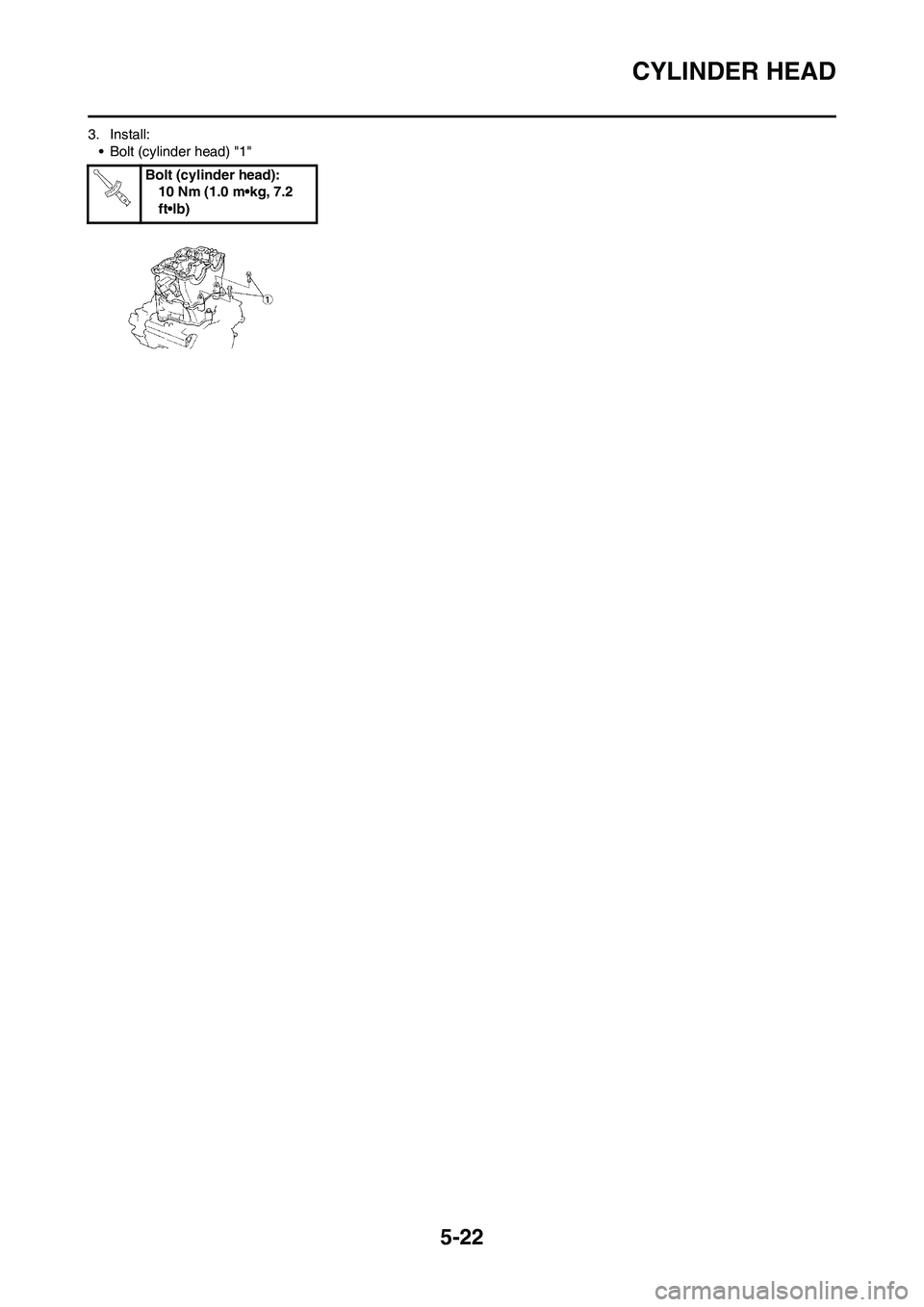 YAMAHA WR 450F 2011 Owners Manual 5-22
CYLINDER HEAD
3. Install:
• Bolt (cylinder head) "1"
Bolt (cylinder head):
10 Nm (1.0 m•kg, 7.2
ft•lb) YAMAHA WR 450F 2011 Owners Manual 5-22
CYLINDER HEAD
3. Install:
• Bolt (cylinder head) "1"
Bolt (cylinder head):
10 Nm (1.0 m•kg, 7.2
ft•lb)