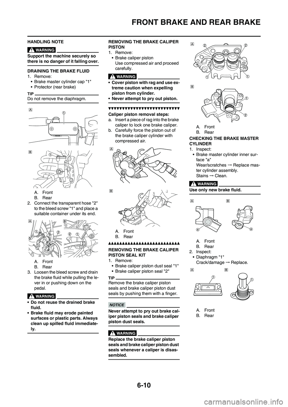 YAMAHA WR 450F 2011 Owners Manual 6-10
FRONT BRAKE AND REAR BRAKE
HANDLING NOTE
Support the machine securely so
there is no danger of it falling over.
DRAINING THE BRAKE FLUID
1. Remove:
• Brake master cylinder cap "1"
• Protecto YAMAHA WR 450F 2011 Owners Manual 6-10
FRONT BRAKE AND REAR BRAKE
HANDLING NOTE
Support the machine securely so
there is no danger of it falling over.
DRAINING THE BRAKE FLUID
1. Remove:
• Brake master cylinder cap "1"
• Protecto