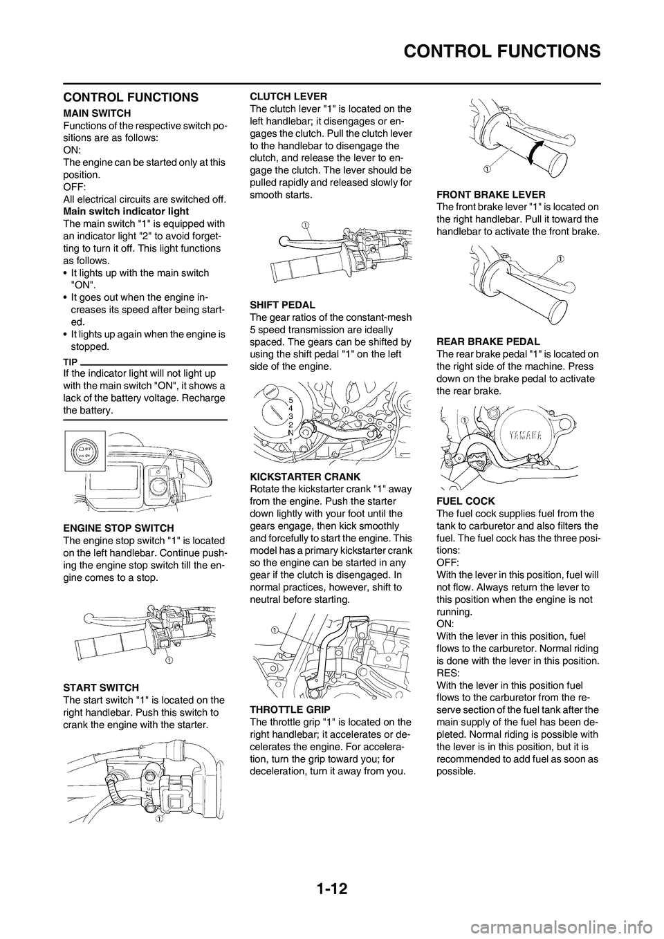 YAMAHA WR 450F 2011 Owners Manual
1-12
CONTROL FUNCTIONS
CONTROL FUNCTIONS
MAIN SWITCH
Functions of the respective switch po-
sitions are as follows:
ON:
The engine can be started only at this
position.
OFF:
All electrical circuits YAMAHA WR 450F 2011 Owners Manual
1-12
CONTROL FUNCTIONS
CONTROL FUNCTIONS
MAIN SWITCH
Functions of the respective switch po-
sitions are as follows:
ON:
The engine can be started only at this
position.
OFF:
All electrical circuits