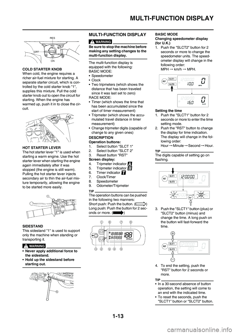 YAMAHA WR 450F 2011 Owners Manual
1-13
MULTI-FUNCTION DISPLAY
COLD STARTER KNOB
When cold, the engine requires a
richer air-fuel mixture for starting. A
separate starter circuit, which is con-
trolled by the cold starter knob "1", YAMAHA WR 450F 2011 Owners Manual
1-13
MULTI-FUNCTION DISPLAY
COLD STARTER KNOB
When cold, the engine requires a
richer air-fuel mixture for starting. A
separate starter circuit, which is con-
trolled by the cold starter knob "1",