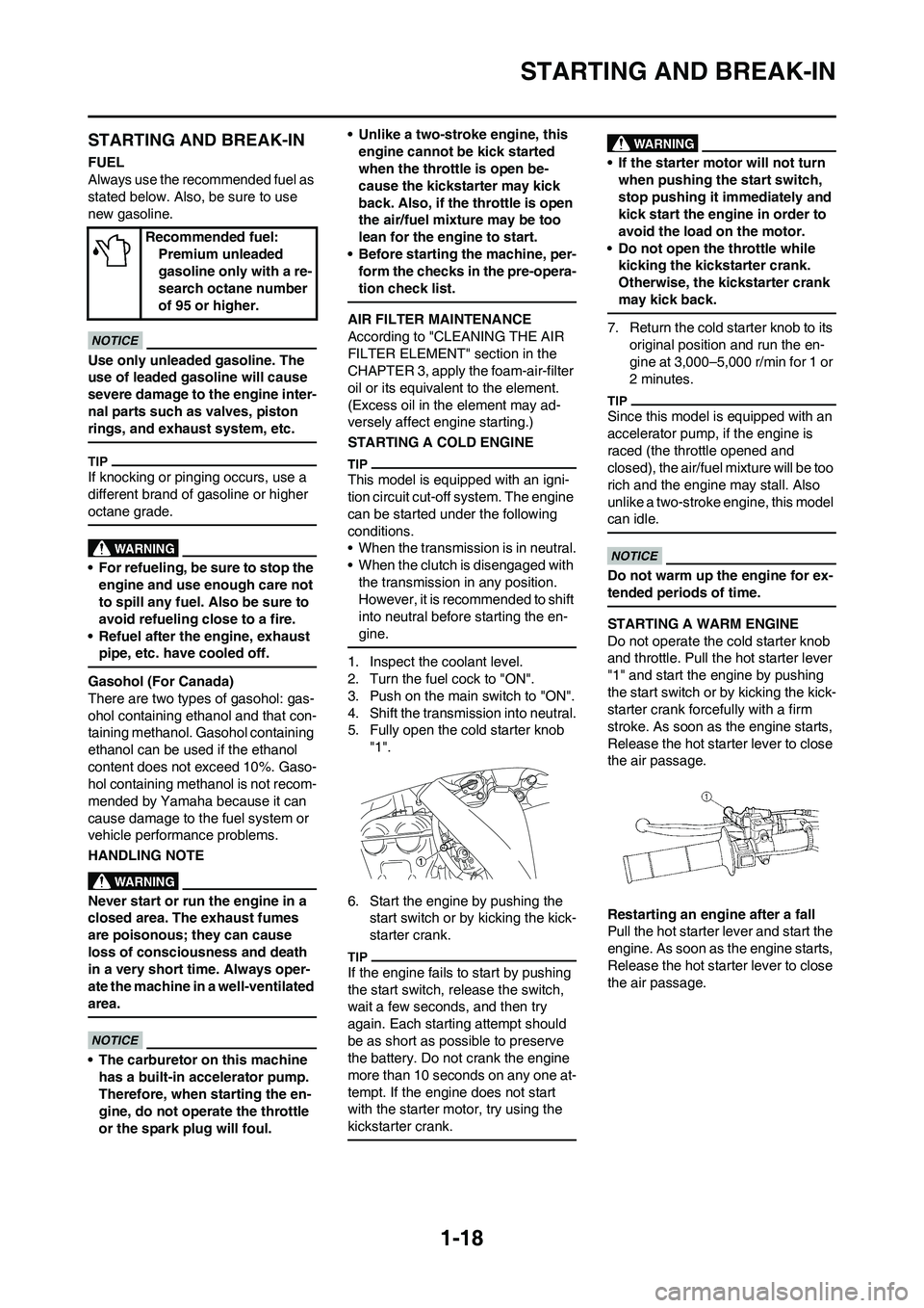 YAMAHA WR 450F 2011  Owners Manual 
1-18
STARTING AND BREAK-IN
STARTING AND BREAK-IN
FUEL
Always use the recommended fuel as 
stated below. Also, be sure to use 
new gasoline.
Use only unleaded gasoline. The 
use of leaded gasoline wil