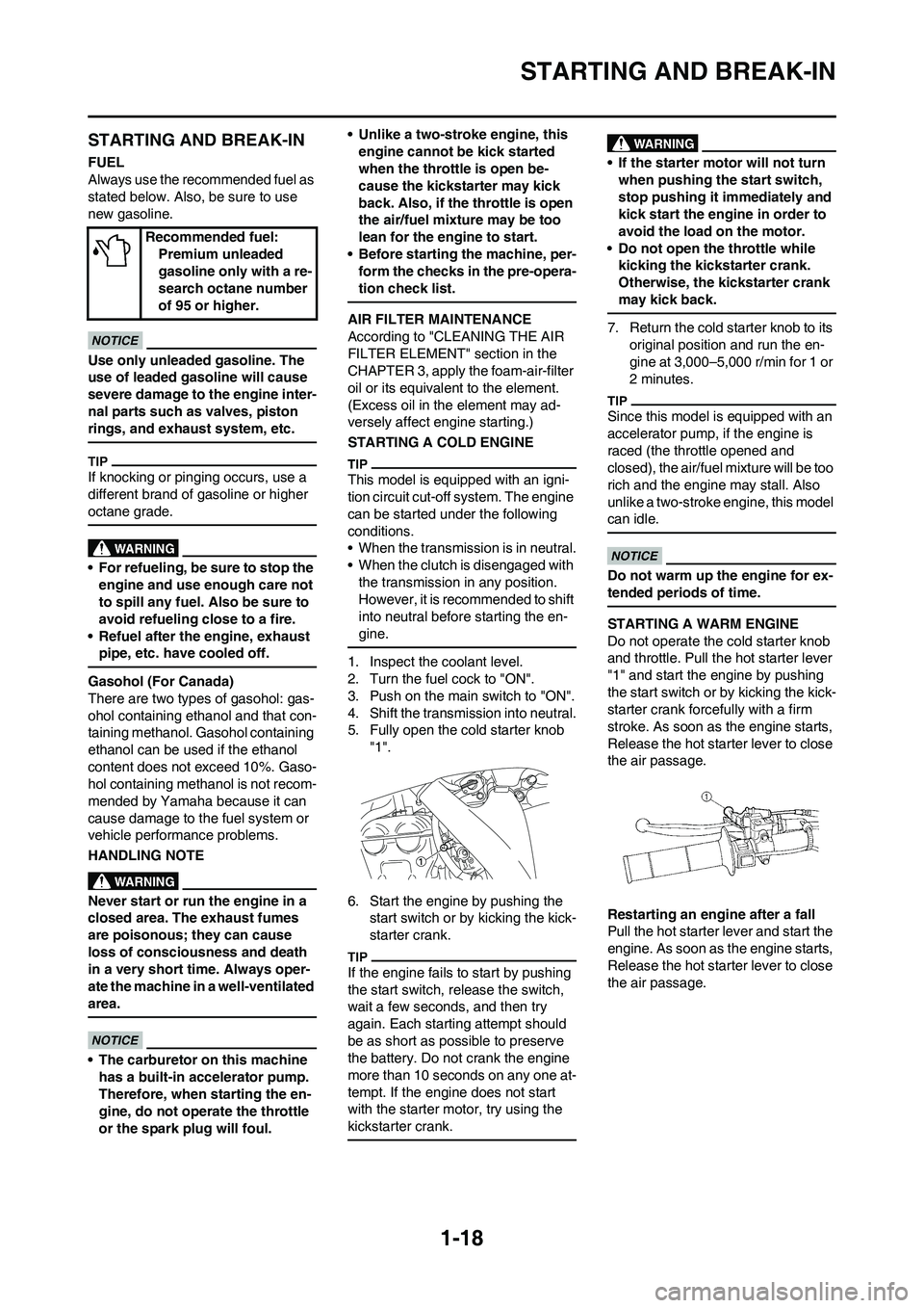 YAMAHA WR 450F 2011 Owners Manual
1-18
STARTING AND BREAK-IN
STARTING AND BREAK-IN
FUEL
Always use the recommended fuel as
stated below. Also, be sure to use
new gasoline.
Use only unleaded gasoline. The
use of leaded gasoline wil YAMAHA WR 450F 2011 Owners Manual
1-18
STARTING AND BREAK-IN
STARTING AND BREAK-IN
FUEL
Always use the recommended fuel as
stated below. Also, be sure to use
new gasoline.
Use only unleaded gasoline. The
use of leaded gasoline wil