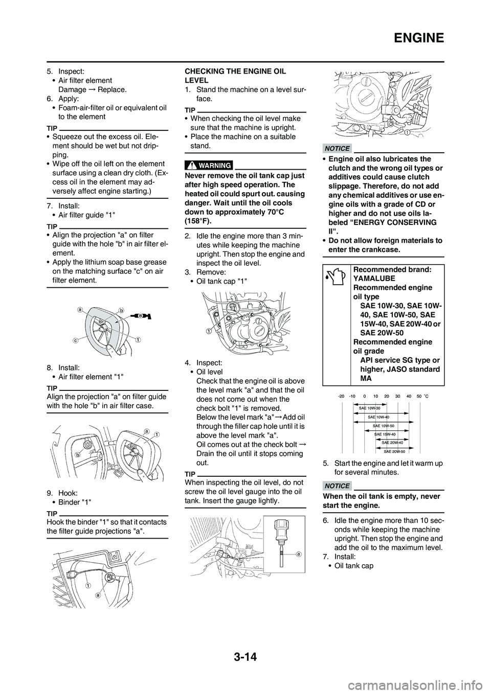 YAMAHA WR 450F 2011 Manual PDF 3-14
ENGINE
5. Inspect:
• Air filter element
Damage→Replace.
6. Apply:
• Foam-air-filter oil or equivalent oil
to the element
• Squeeze out the excess oil. Ele-
ment should be wet but not dri YAMAHA WR 450F 2011 Manual PDF 3-14
ENGINE
5. Inspect:
• Air filter element
Damage→Replace.
6. Apply:
• Foam-air-filter oil or equivalent oil
to the element
• Squeeze out the excess oil. Ele-
ment should be wet but not dri