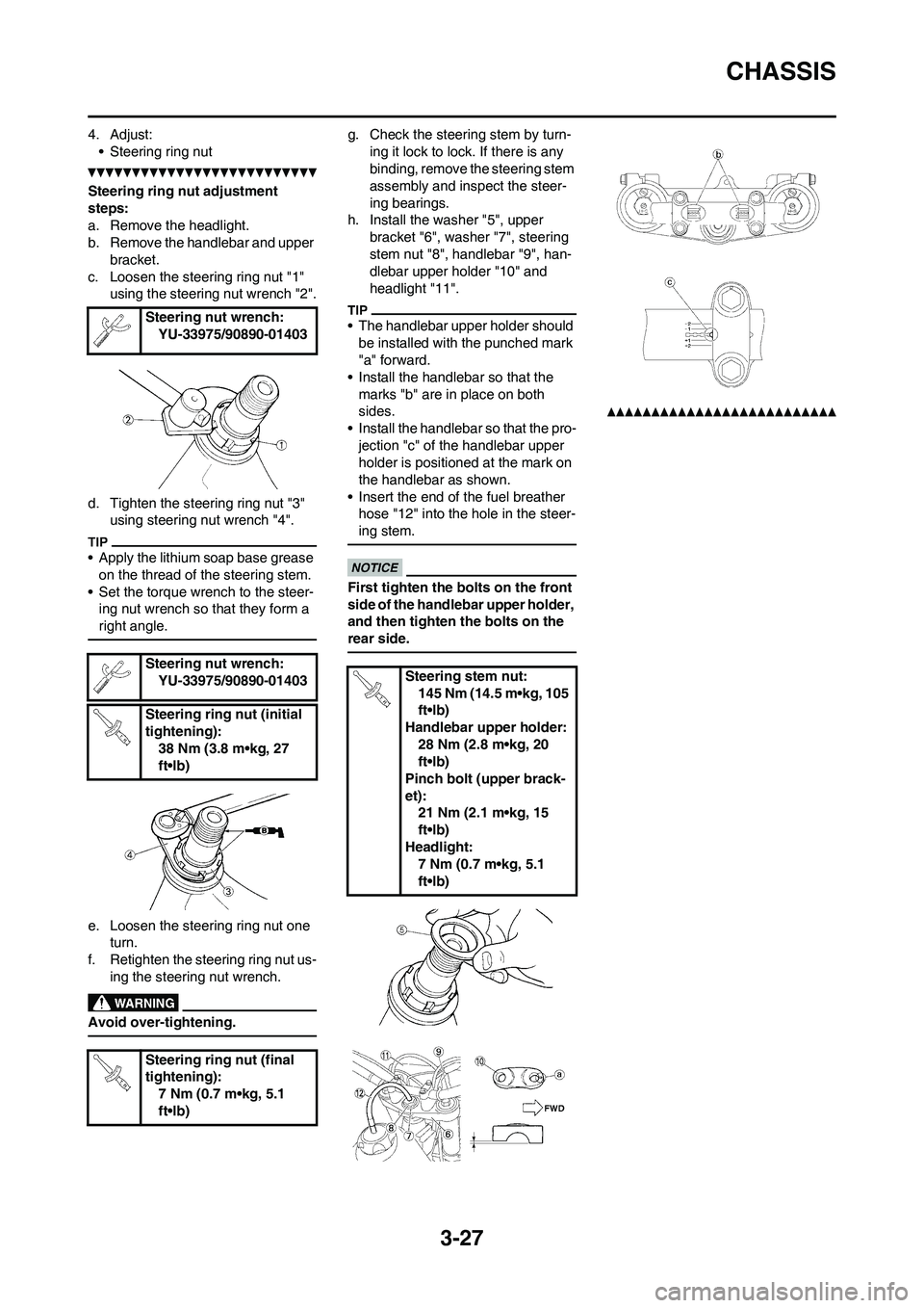 YAMAHA WR 450F 2011 Manual Online 3-27
CHASSIS
4. Adjust:
• Steering ring nut
Steering ring nut adjustment
steps:
a. Remove the headlight.
b. Remove the handlebar and upper
bracket.
c. Loosen the steering ring nut "1"
using the s YAMAHA WR 450F 2011 Manual Online 3-27
CHASSIS
4. Adjust:
• Steering ring nut
Steering ring nut adjustment
steps:
a. Remove the headlight.
b. Remove the handlebar and upper
bracket.
c. Loosen the steering ring nut "1"
using the s