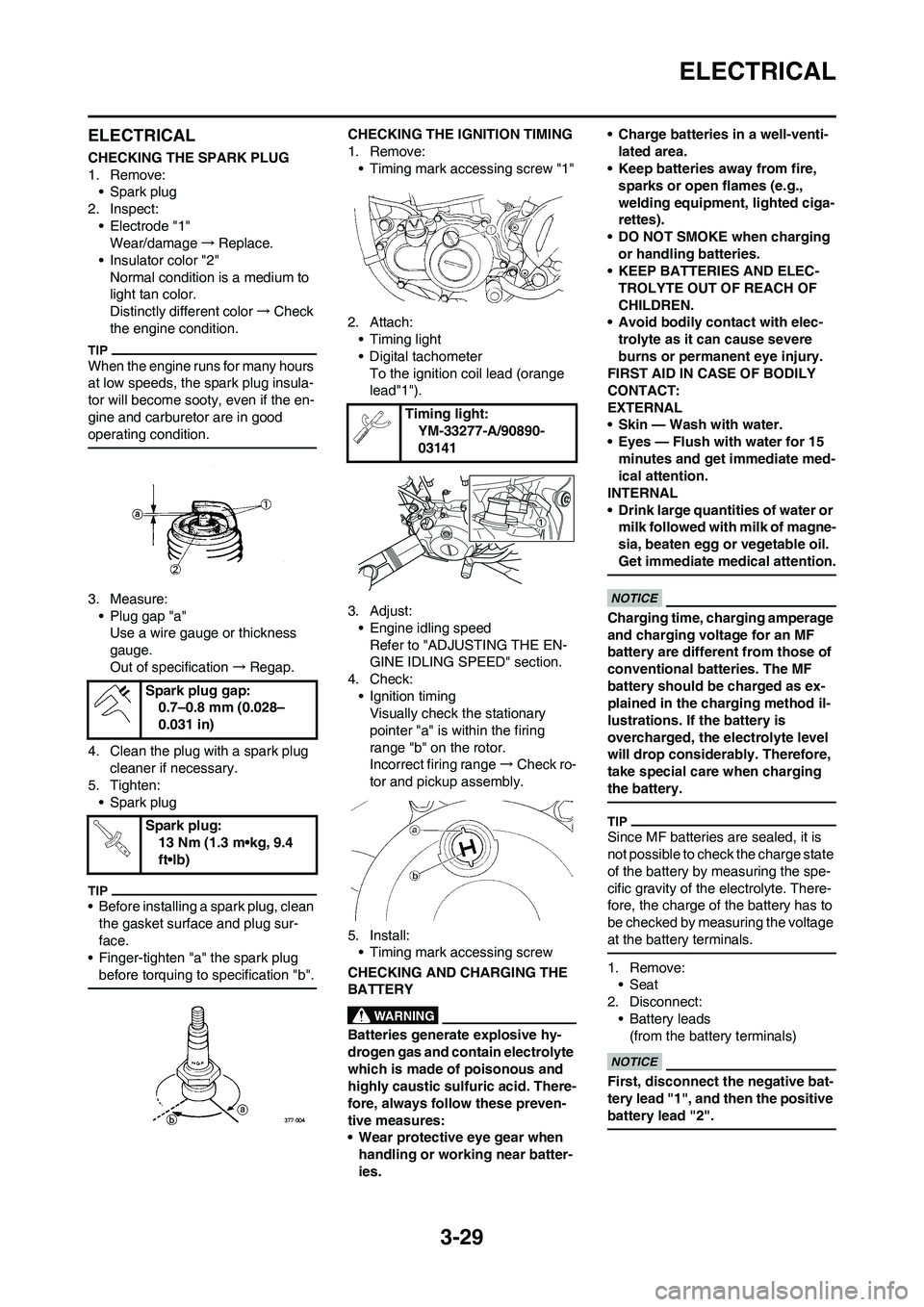 YAMAHA WR 450F 2011  Owners Manual 3-29
ELECTRICAL
ELECTRICAL
CHECKING THE SPARK PLUG
1. Remove:
• Spark plug
2. Inspect:
• Electrode "1"
Wear/damage→Replace.
• Insulator color "2"
Normal condition is a medium to 
light tan col