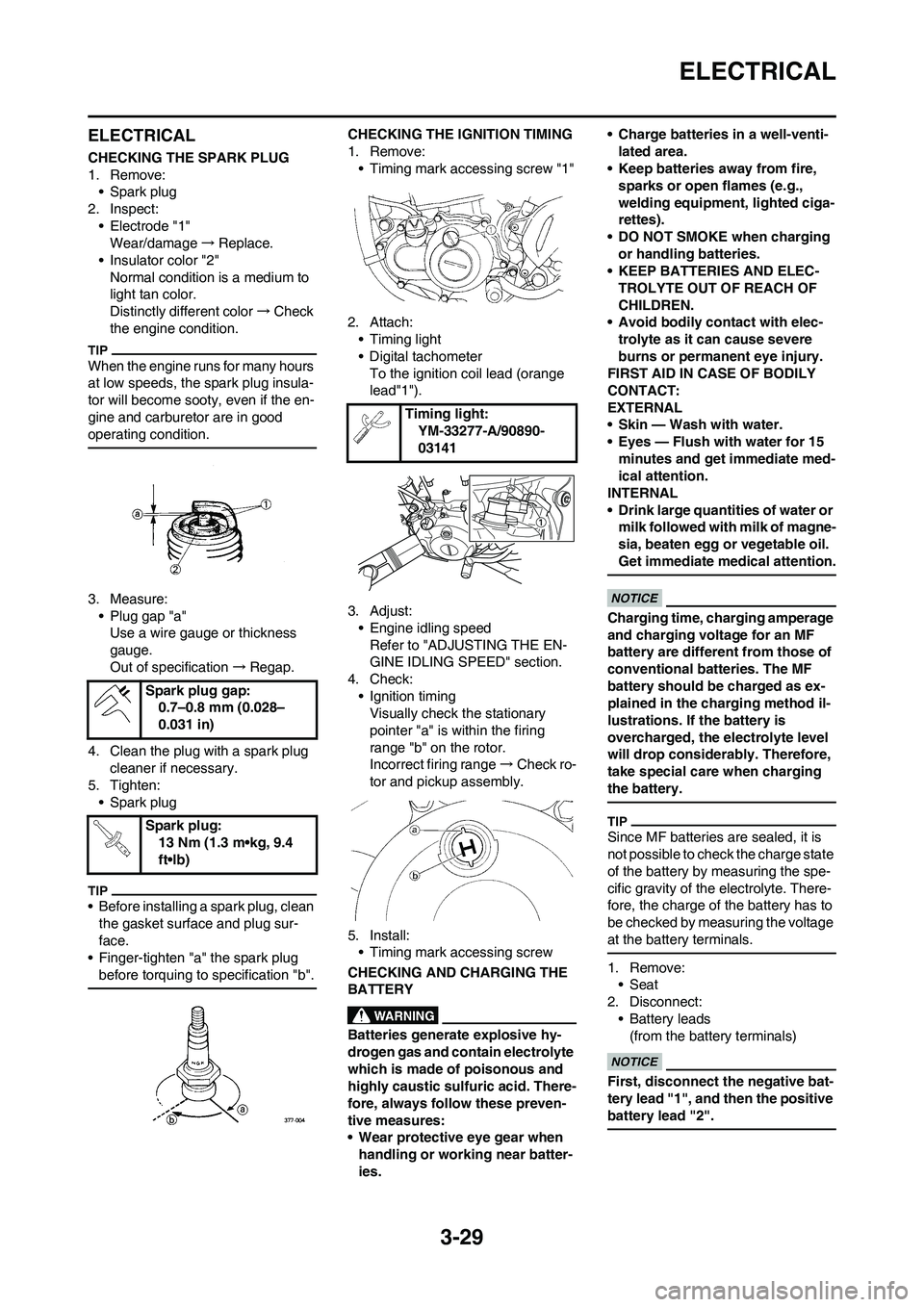 YAMAHA WR 450F 2011 Manual Online 3-29
ELECTRICAL
ELECTRICAL
CHECKING THE SPARK PLUG
1. Remove:
• Spark plug
2. Inspect:
• Electrode "1"
Wear/damage→Replace.
• Insulator color "2"
Normal condition is a medium to
light tan col YAMAHA WR 450F 2011 Manual Online 3-29
ELECTRICAL
ELECTRICAL
CHECKING THE SPARK PLUG
1. Remove:
• Spark plug
2. Inspect:
• Electrode "1"
Wear/damage→Replace.
• Insulator color "2"
Normal condition is a medium to
light tan col