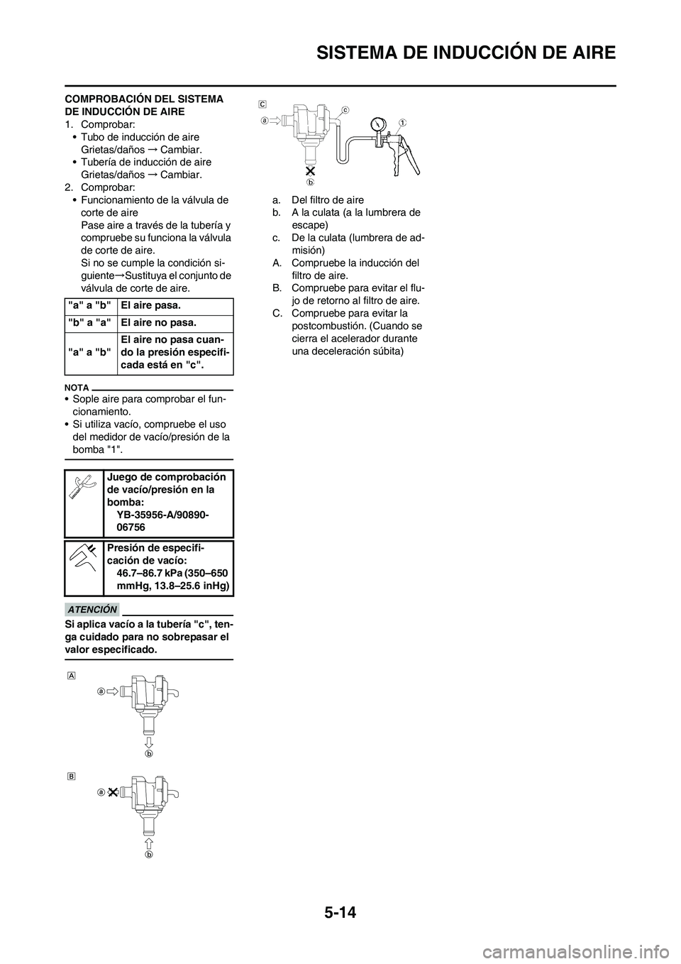 YAMAHA WR 450F 2011 Manuale de Empleo (in Spanish) 5-14
SISTEMA DE INDUCCIÓN DE AIRE
COMPROBACIÓN DEL SISTEMA
DE INDUCCIÓN DE AIRE
1. Comprobar:
• Tubo de inducción de aire
Grietas/daños→Cambiar.
• Tubería de inducción de aire
Grietas/da YAMAHA WR 450F 2011 Manuale de Empleo (in Spanish) 5-14
SISTEMA DE INDUCCIÓN DE AIRE
COMPROBACIÓN DEL SISTEMA
DE INDUCCIÓN DE AIRE
1. Comprobar:
• Tubo de inducción de aire
Grietas/daños→Cambiar.
• Tubería de inducción de aire
Grietas/da