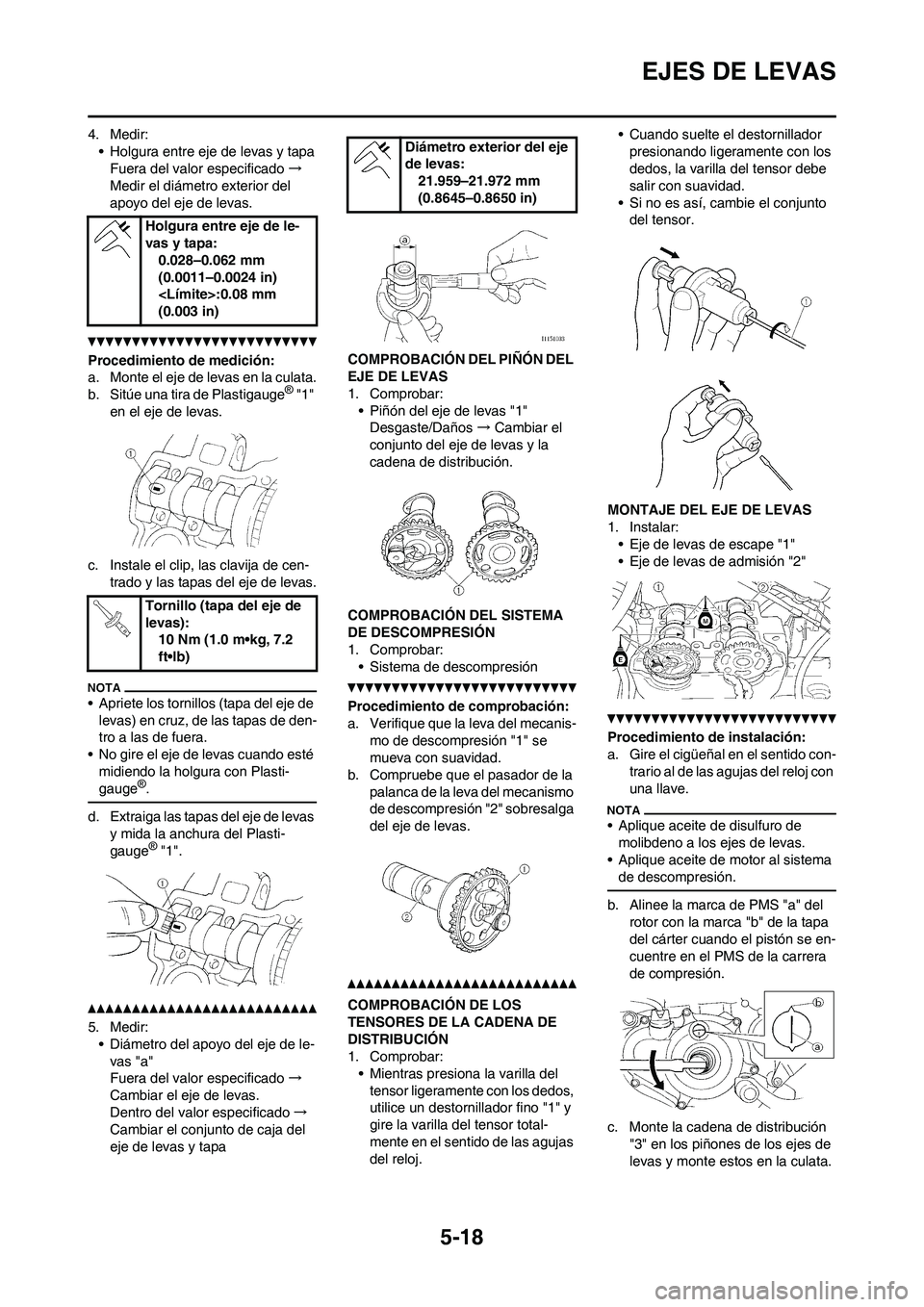 YAMAHA WR 450F 2011 Manuale de Empleo (in Spanish) 5-18
EJES DE LEVAS
4. Medir:
• Holgura entre eje de levas y tapa
Fuera del valor especificado→
Medir el diámetro exterior del
apoyo del eje de levas.
Procedimiento de medición:
a. Monte el eje YAMAHA WR 450F 2011 Manuale de Empleo (in Spanish) 5-18
EJES DE LEVAS
4. Medir:
• Holgura entre eje de levas y tapa
Fuera del valor especificado→
Medir el diámetro exterior del
apoyo del eje de levas.
Procedimiento de medición:
a. Monte el eje