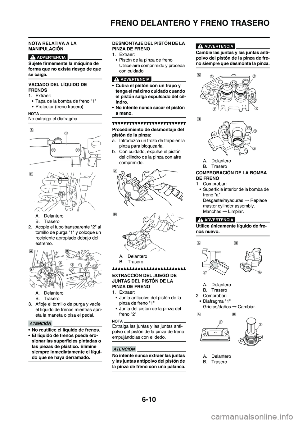 YAMAHA WR 450F 2011  Manuale de Empleo (in Spanish) 6-10
FRENO DELANTERO Y FRENO TRASERO
NOTA RELATIVA A LA 
MANIPULACIÓN
Sujete firmemente la máquina de 
forma que no exista riesgo de que 
se caiga.
VACIADO DEL LÍQUIDO DE 
FRENOS
1. Extraer:
• Ta