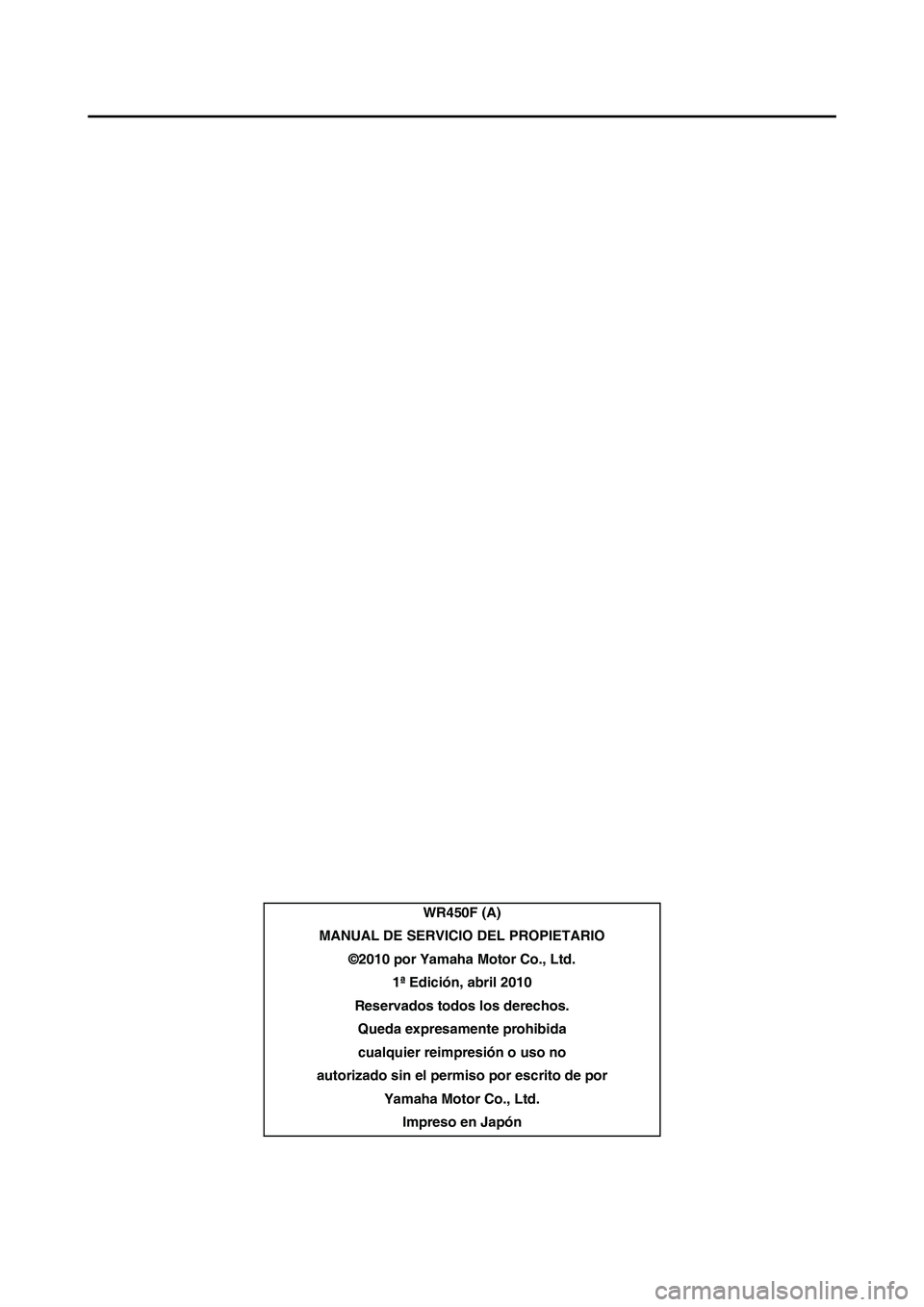 YAMAHA WR 450F 2011  Manuale de Empleo (in Spanish) 
WR450F (A)
MANUAL DE SERVICIO  DEL PROPIETARIO
©2010 por Yamaha Motor Co., Ltd. 1ª Edición, abril 2010
Reservados todos los derechos. Queda expresamente prohibidacualquier reimpresión o uso no 
a