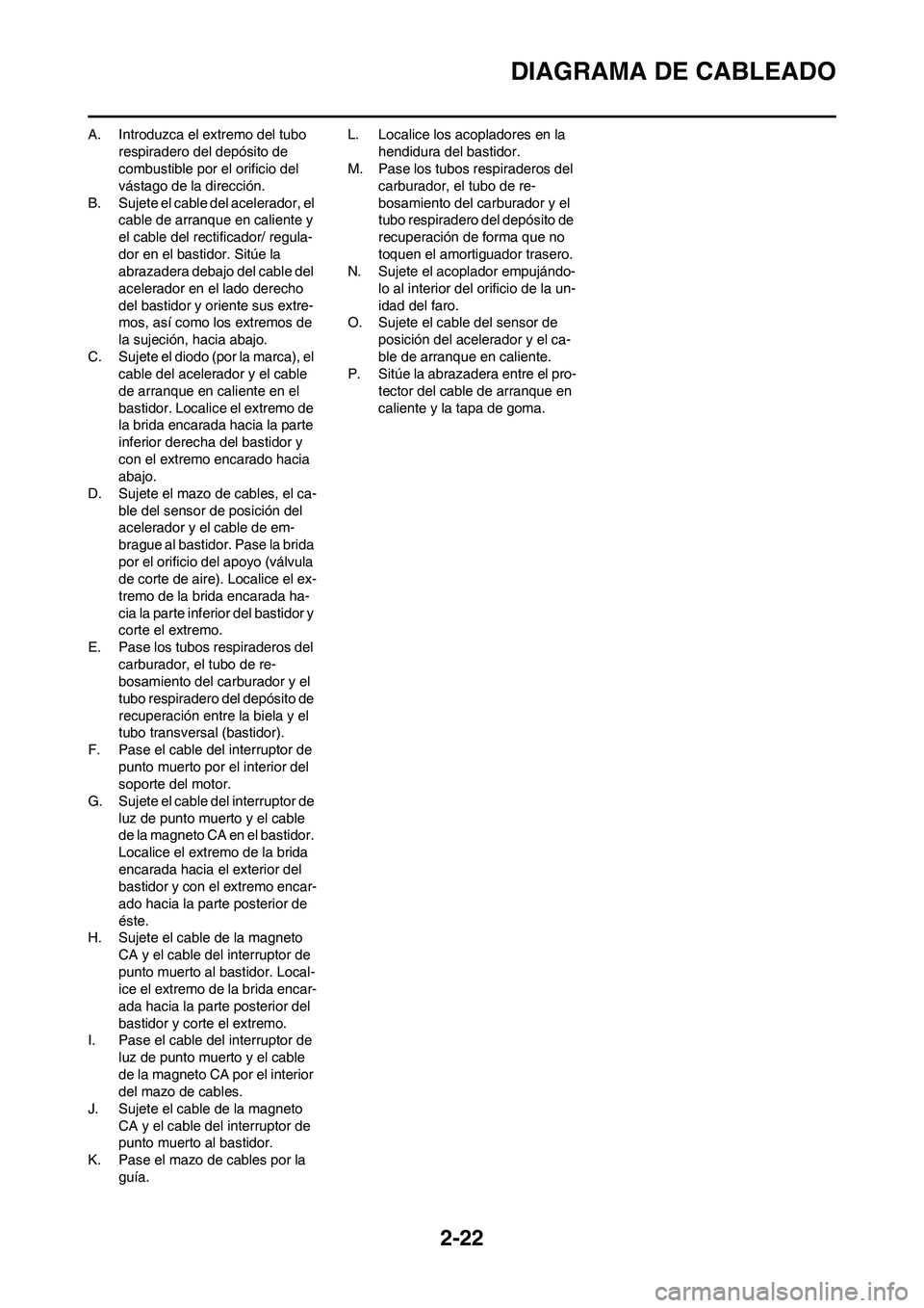 YAMAHA WR 450F 2011 Manuale de Empleo (in Spanish) 2-22
DIAGRAMA DE CABLEADO
A. Introduzca el extremo del tubo
respiradero del depósito de
combustible por el orificio del
vástago de la dirección.
B. Sujete el cable del acelerador, el
cable de a YAMAHA WR 450F 2011 Manuale de Empleo (in Spanish) 2-22
DIAGRAMA DE CABLEADO
A. Introduzca el extremo del tubo
respiradero del depósito de
combustible por el orificio del
vástago de la dirección.
B. Sujete el cable del acelerador, el
cable de a