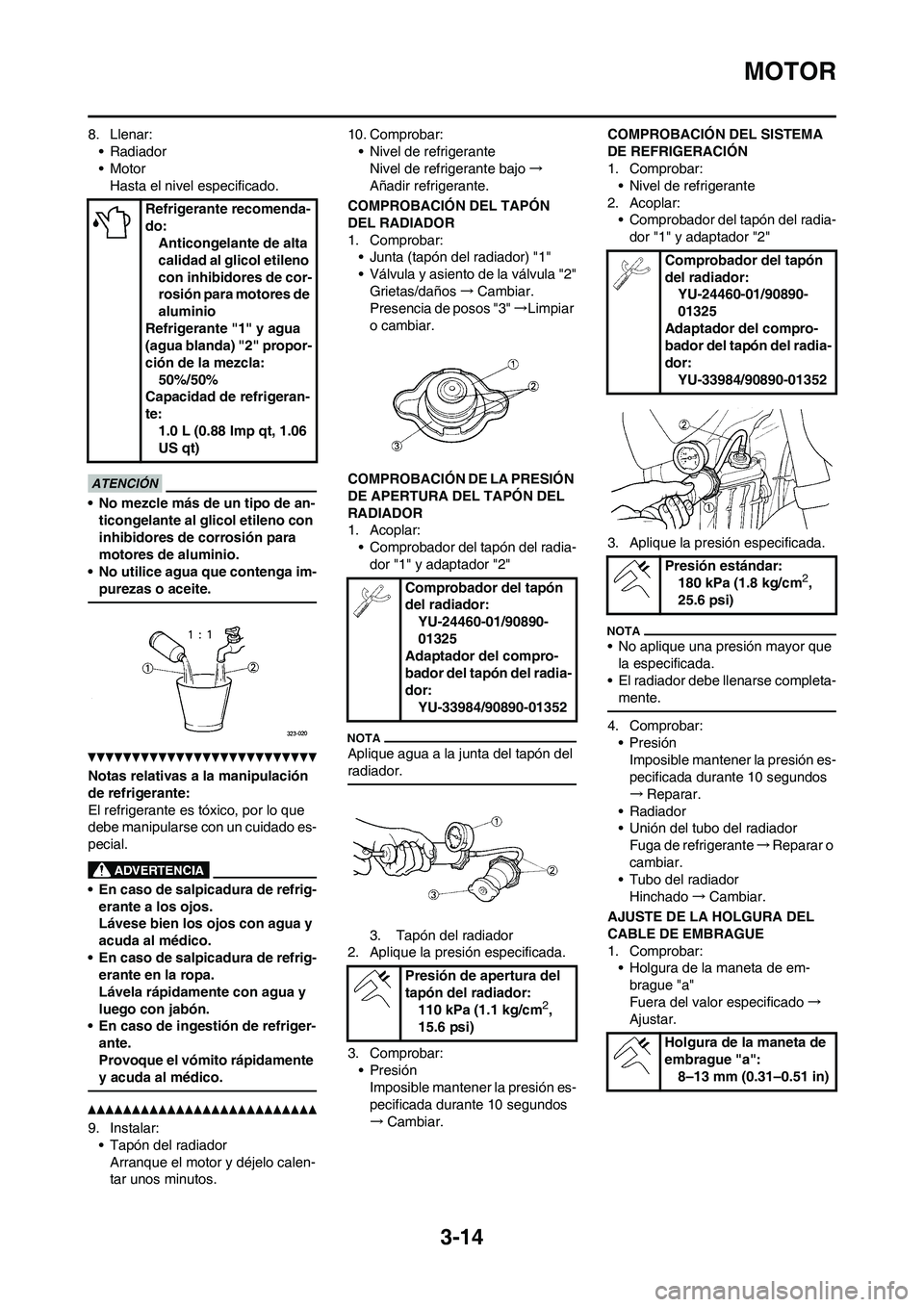 YAMAHA WR 450F 2011 Manuale de Empleo (in Spanish) 3-14
MOTOR
8. Llenar:
•Radiador
• Motor
Hasta el nivel especificado.
• No mezcle más de un tipo de an-
ticongelante al glicol etileno con
inhibidores de corrosión para
motores de aluminio.
YAMAHA WR 450F 2011 Manuale de Empleo (in Spanish) 3-14
MOTOR
8. Llenar:
•Radiador
• Motor
Hasta el nivel especificado.
• No mezcle más de un tipo de an-
ticongelante al glicol etileno con
inhibidores de corrosión para
motores de aluminio.