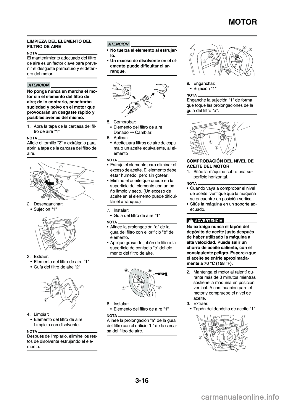 YAMAHA WR 450F 2011 Manuale de Empleo (in Spanish) 3-16
MOTOR
LIMPIEZA DEL ELEMENTO DEL
FILTRO DE AIRE
El mantenimiento adecuado del filtro
de aire es un factor clave para preve-
nir el desgaste prematuro y el deteri-
oro del motor.
No ponga nunca e YAMAHA WR 450F 2011 Manuale de Empleo (in Spanish) 3-16
MOTOR
LIMPIEZA DEL ELEMENTO DEL
FILTRO DE AIRE
El mantenimiento adecuado del filtro
de aire es un factor clave para preve-
nir el desgaste prematuro y el deteri-
oro del motor.
No ponga nunca e