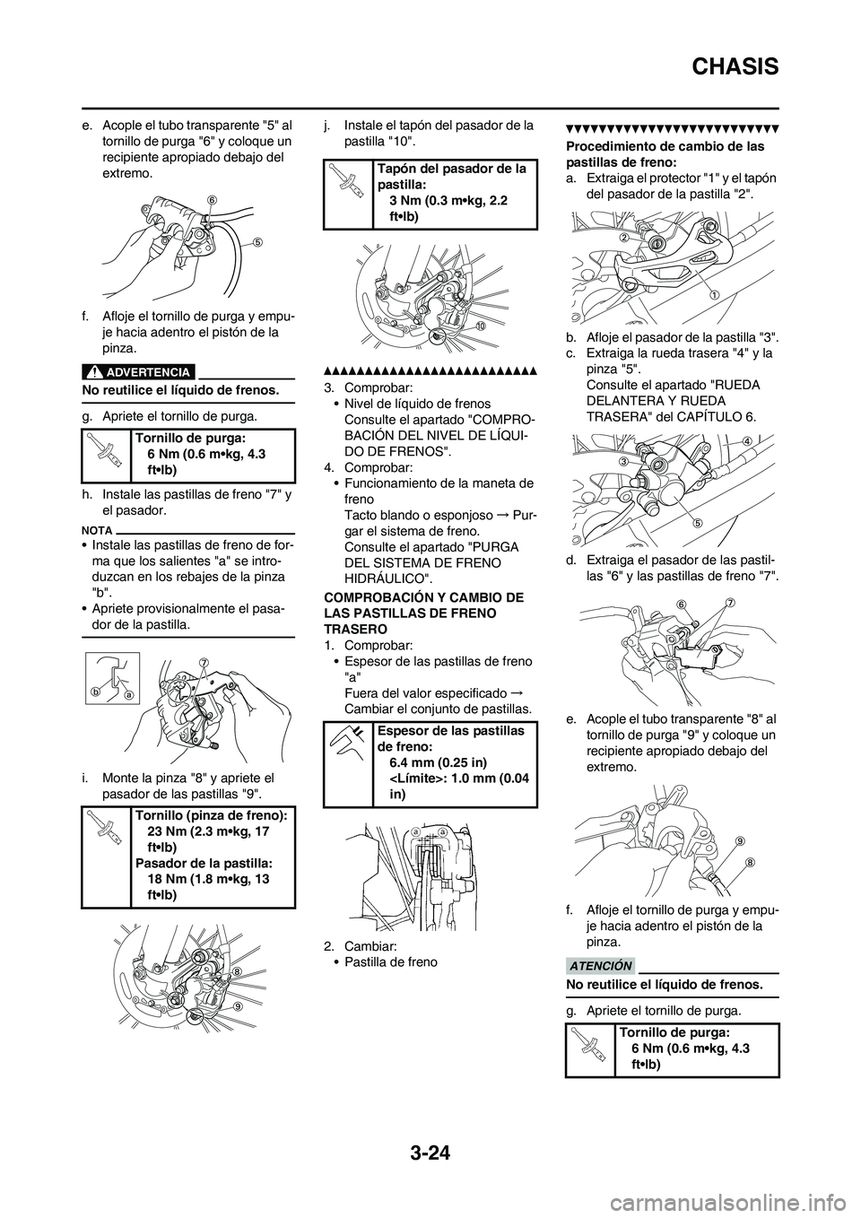 YAMAHA WR 450F 2011 Manuale de Empleo (in Spanish) 3-24
CHASIS
e. Acople el tubo transparente "5" al
tornillo de purga "6" y coloque un
recipiente apropiado debajo del
extremo.
f. Afloje el tornillo de purga y empu-
je hacia adentro el pistón de l YAMAHA WR 450F 2011 Manuale de Empleo (in Spanish) 3-24
CHASIS
e. Acople el tubo transparente "5" al
tornillo de purga "6" y coloque un
recipiente apropiado debajo del
extremo.
f. Afloje el tornillo de purga y empu-
je hacia adentro el pistón de l