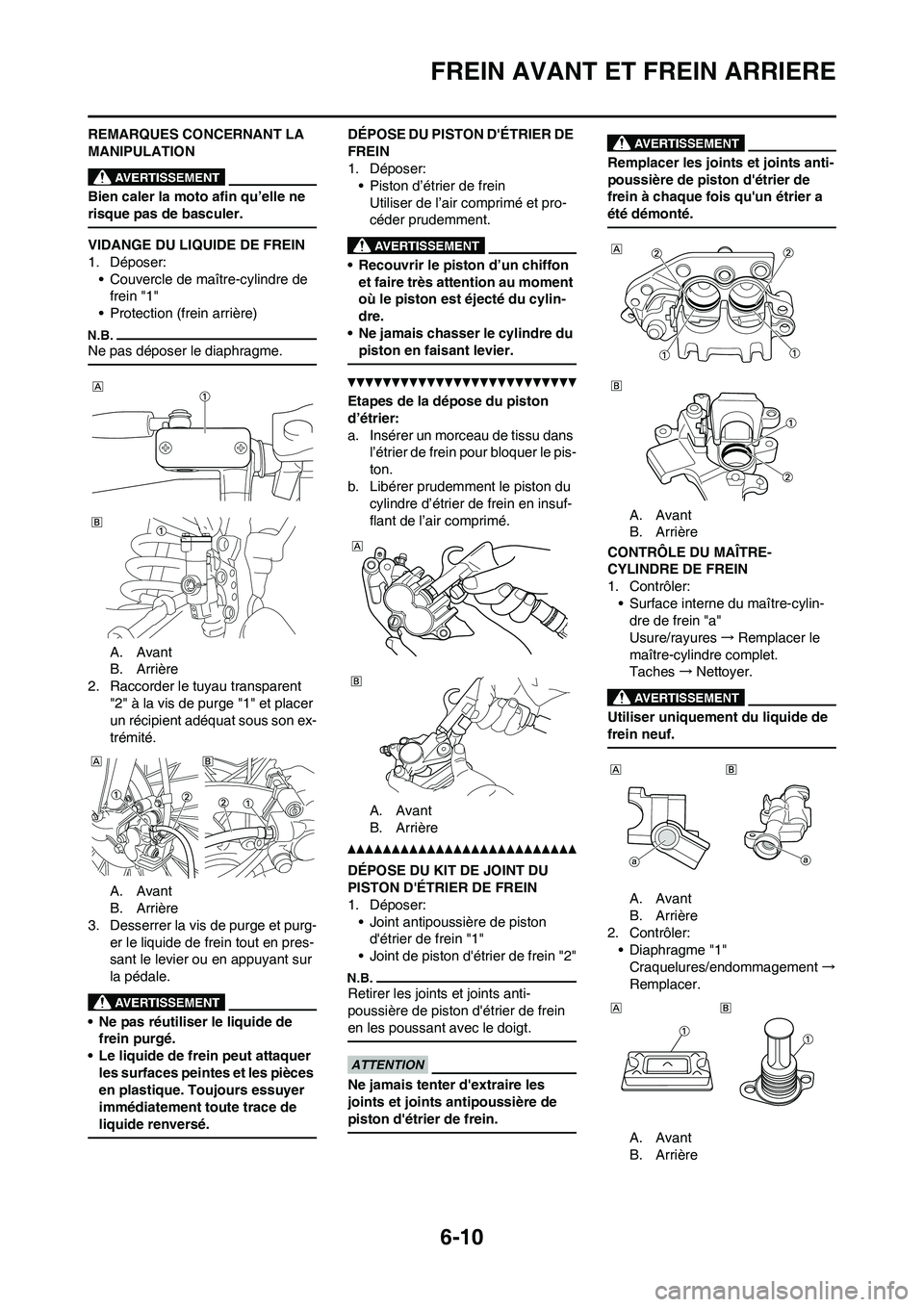 YAMAHA WR 450F 2011 Notices Demploi (in French) 6-10
FREIN AVANT ET FREIN ARRIERE
REMARQUES CONCERNANT LA
MANIPULATION
Bien caler la moto afin qu’elle ne
risque pas de basculer.
VIDANGE DU LIQUIDE DE FREIN
1. Déposer:
• Couvercle de maître- YAMAHA WR 450F 2011 Notices Demploi (in French) 6-10
FREIN AVANT ET FREIN ARRIERE
REMARQUES CONCERNANT LA
MANIPULATION
Bien caler la moto afin qu’elle ne
risque pas de basculer.
VIDANGE DU LIQUIDE DE FREIN
1. Déposer:
• Couvercle de maître-