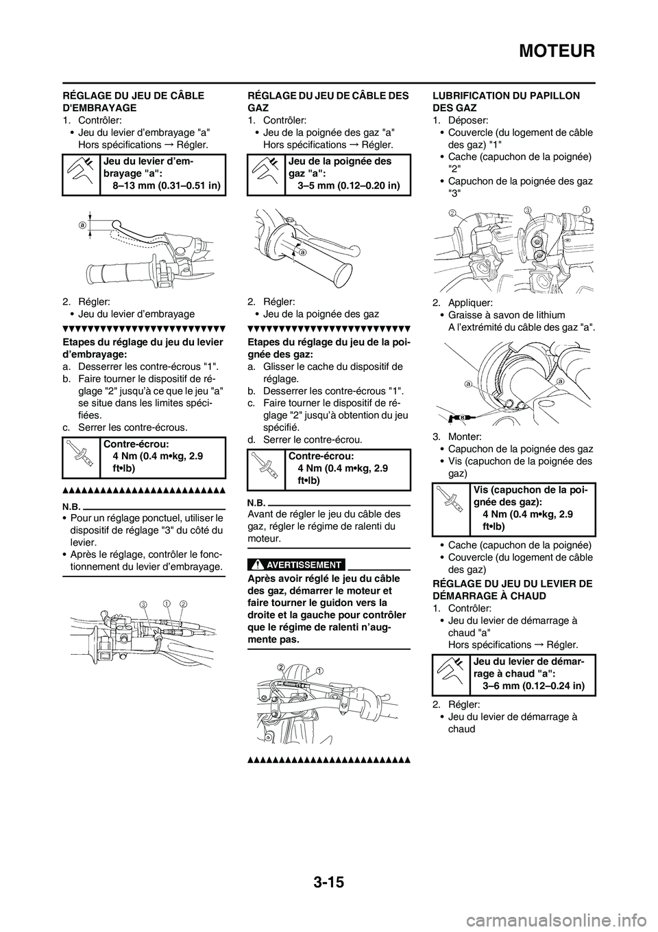 YAMAHA WR 450F 2011 Notices Demploi (in French) 3-15
MOTEUR
RÉGLAGE DU JEU DE CÂBLE
DEMBRAYAGE
1. Contrôler:
• Jeu du levier d’embrayage "a"
Hors spécifications→Régler.
2. Régler:
• Jeu du levier d’embrayage
Etapes du réglage du YAMAHA WR 450F 2011 Notices Demploi (in French) 3-15
MOTEUR
RÉGLAGE DU JEU DE CÂBLE
DEMBRAYAGE
1. Contrôler:
• Jeu du levier d’embrayage "a"
Hors spécifications→Régler.
2. Régler:
• Jeu du levier d’embrayage
Etapes du réglage du