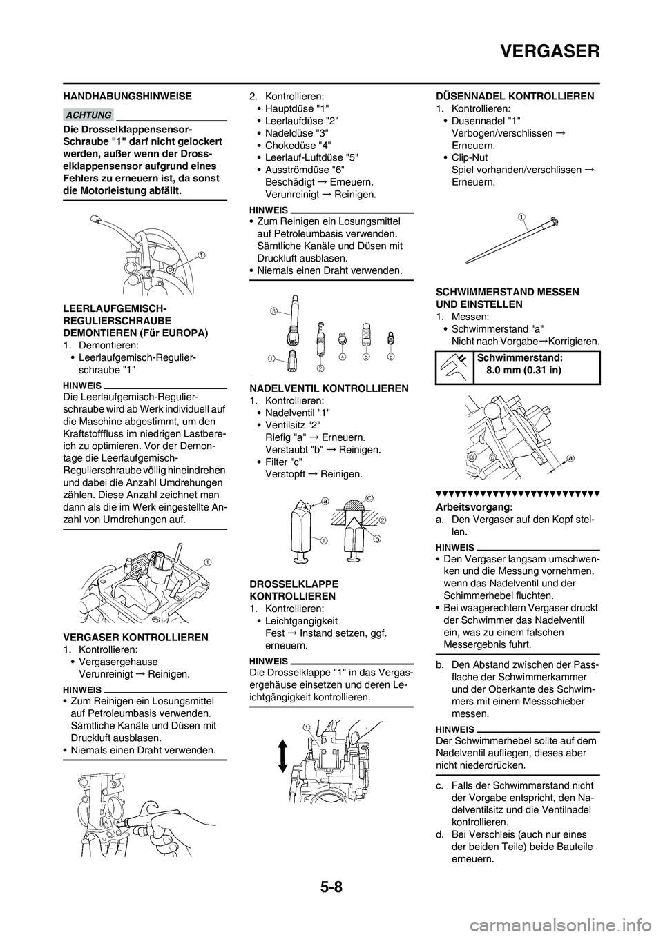 YAMAHA WR 450F 2010  Betriebsanleitungen (in German) 5-8
VERGASER
HANDHABUNGSHINWEISE
Die Drosselklappensensor-
Schraube "1" darf nicht gelockert 
werden, außer wenn der Dross-
elklappensensor aufgrund eines 
Fehlers zu erneuern ist, da sonst 
die Moto