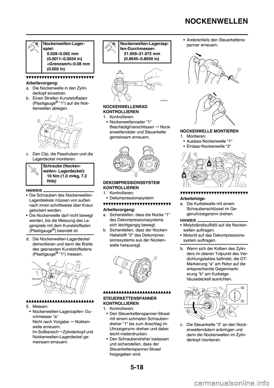YAMAHA WR 450F 2010 Betriebsanleitungen (in German) 5-18
NOCKENWELLEN
Arbeitsvorgang:
a. Die Nockenwelle in den Zylin-
derkopf einsetzen.
b. Einen Streifen Kunststoffaden
(Plastigauge
® "1") auf die Nok-
kenwellen ablegen.
c. Den Clip, die Passhulsen YAMAHA WR 450F 2010 Betriebsanleitungen (in German) 5-18
NOCKENWELLEN
Arbeitsvorgang:
a. Die Nockenwelle in den Zylin-
derkopf einsetzen.
b. Einen Streifen Kunststoffaden
(Plastigauge
® "1") auf die Nok-
kenwellen ablegen.
c. Den Clip, die Passhulsen