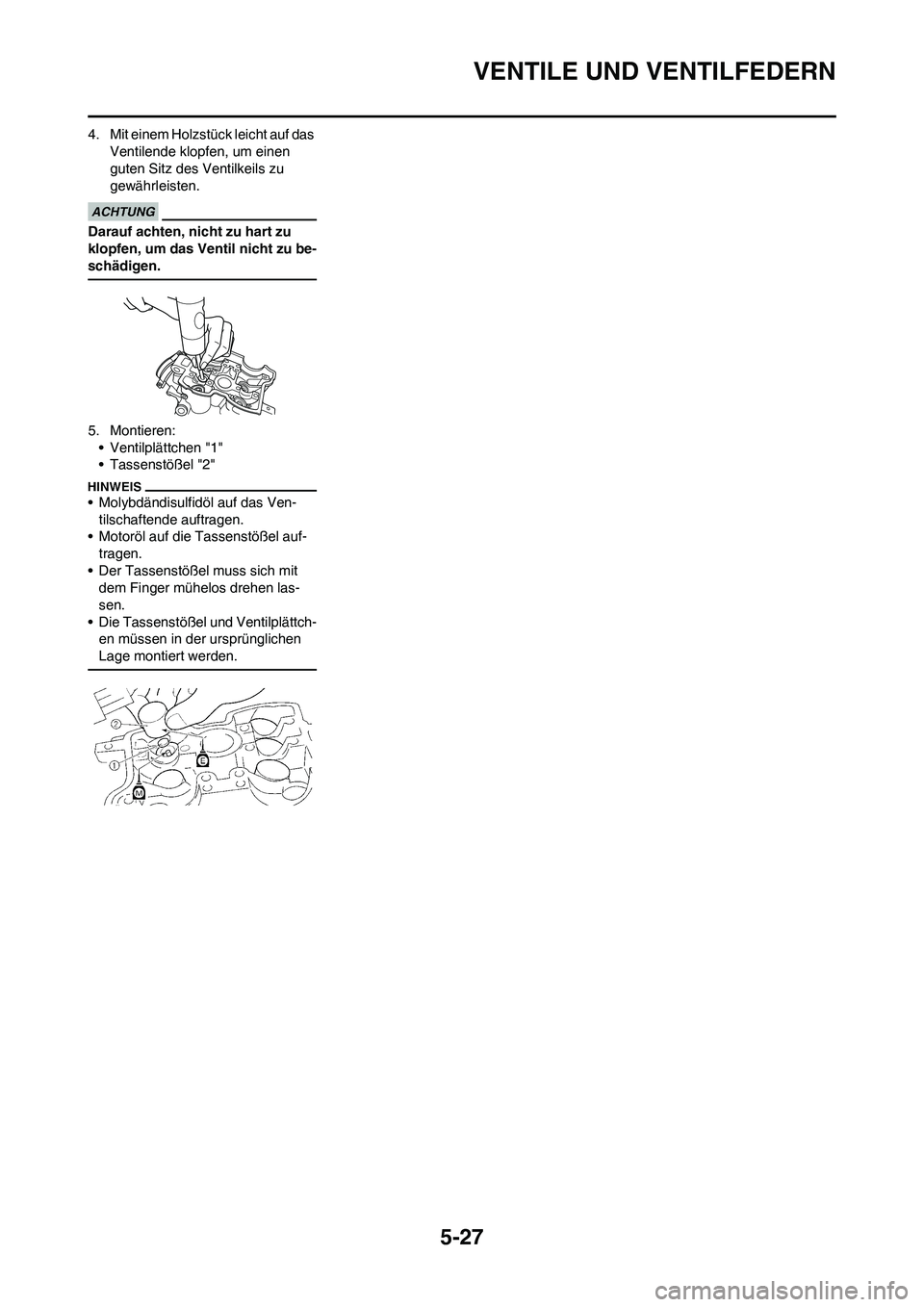 YAMAHA WR 450F 2010 Betriebsanleitungen (in German) 5-27
VENTILE UND VENTILFEDERN
4. Mit einem Holzstück leicht auf das
Ventilende klopfen, um einen
guten Sitz des Ventilkeils zu
gewährleisten.
Darauf achten, nicht zu hart zu
klopfen, um das Vent YAMAHA WR 450F 2010 Betriebsanleitungen (in German) 5-27
VENTILE UND VENTILFEDERN
4. Mit einem Holzstück leicht auf das
Ventilende klopfen, um einen
guten Sitz des Ventilkeils zu
gewährleisten.
Darauf achten, nicht zu hart zu
klopfen, um das Vent