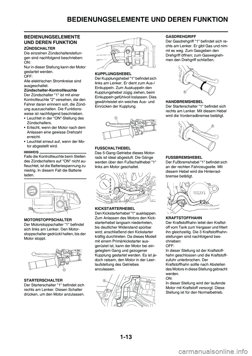 YAMAHA WR 450F 2010 Betriebsanleitungen (in German)
1-13
BEDIENUNGSELEMENTE UND DEREN FUNKTION
BEDIENUNGSELEMENTE
UND DEREN FUNKTION
ZÜNDSCHALTER
Die einzelnen Zündschalterstellun-
gen sind nachfolgend beschrieben:
ON:
Nur in dieser Stellung kann d YAMAHA WR 450F 2010 Betriebsanleitungen (in German)
1-13
BEDIENUNGSELEMENTE UND DEREN FUNKTION
BEDIENUNGSELEMENTE
UND DEREN FUNKTION
ZÜNDSCHALTER
Die einzelnen Zündschalterstellun-
gen sind nachfolgend beschrieben:
ON:
Nur in dieser Stellung kann d