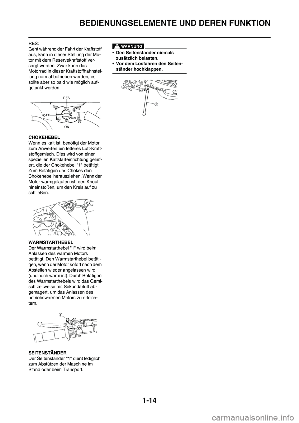YAMAHA WR 450F 2010 Betriebsanleitungen (in German)
1-14
BEDIENUNGSELEMENTE UND DEREN FUNKTION
RES:
Geht während der Fahrt der Kraftstoff
aus, kann in dieser Stellung der Mo-
tor mit dem Reservekraftstoff ver-
sorgt werden. Zwar kann das
Motorrad i YAMAHA WR 450F 2010 Betriebsanleitungen (in German)
1-14
BEDIENUNGSELEMENTE UND DEREN FUNKTION
RES:
Geht während der Fahrt der Kraftstoff
aus, kann in dieser Stellung der Mo-
tor mit dem Reservekraftstoff ver-
sorgt werden. Zwar kann das
Motorrad i