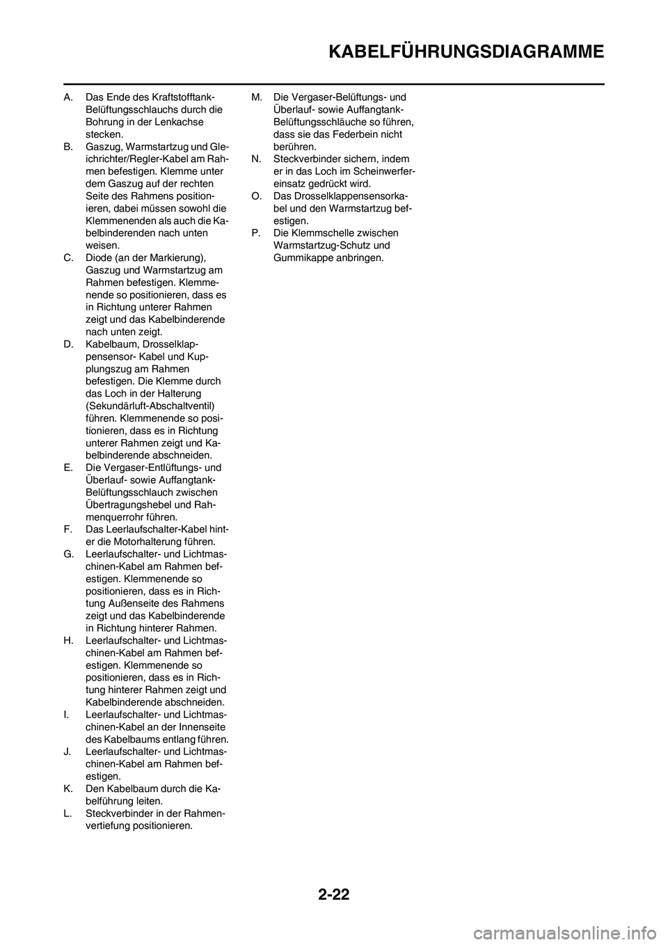 YAMAHA WR 450F 2010  Betriebsanleitungen (in German) 2-22
KABELFÜHRUNGSDIAGRAMME
A. Das Ende des Kraftstofftank-
Belüftungsschlauchs durch die 
Bohrung in der Lenkachse 
stecken.
B. Gaszug, Warmstartzug und Gle-
ichrichter/Regler-Kabel am Rah-
men bef