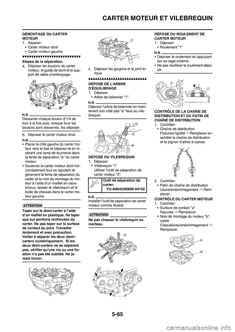YAMAHA WR 450F 2010 Notices Demploi (in French) 5-65
CARTER MOTEUR ET VILEBREQUIN
DÉMONTAGE DU CARTER
MOTEUR
1. Séparer:
• Carter moteur droit
• Carter moteur gauche
Etapes de la séparation:
a. Déposer les boulons du carter
moteur, le gui YAMAHA WR 450F 2010 Notices Demploi (in French) 5-65
CARTER MOTEUR ET VILEBREQUIN
DÉMONTAGE DU CARTER
MOTEUR
1. Séparer:
• Carter moteur droit
• Carter moteur gauche
Etapes de la séparation:
a. Déposer les boulons du carter
moteur, le gui