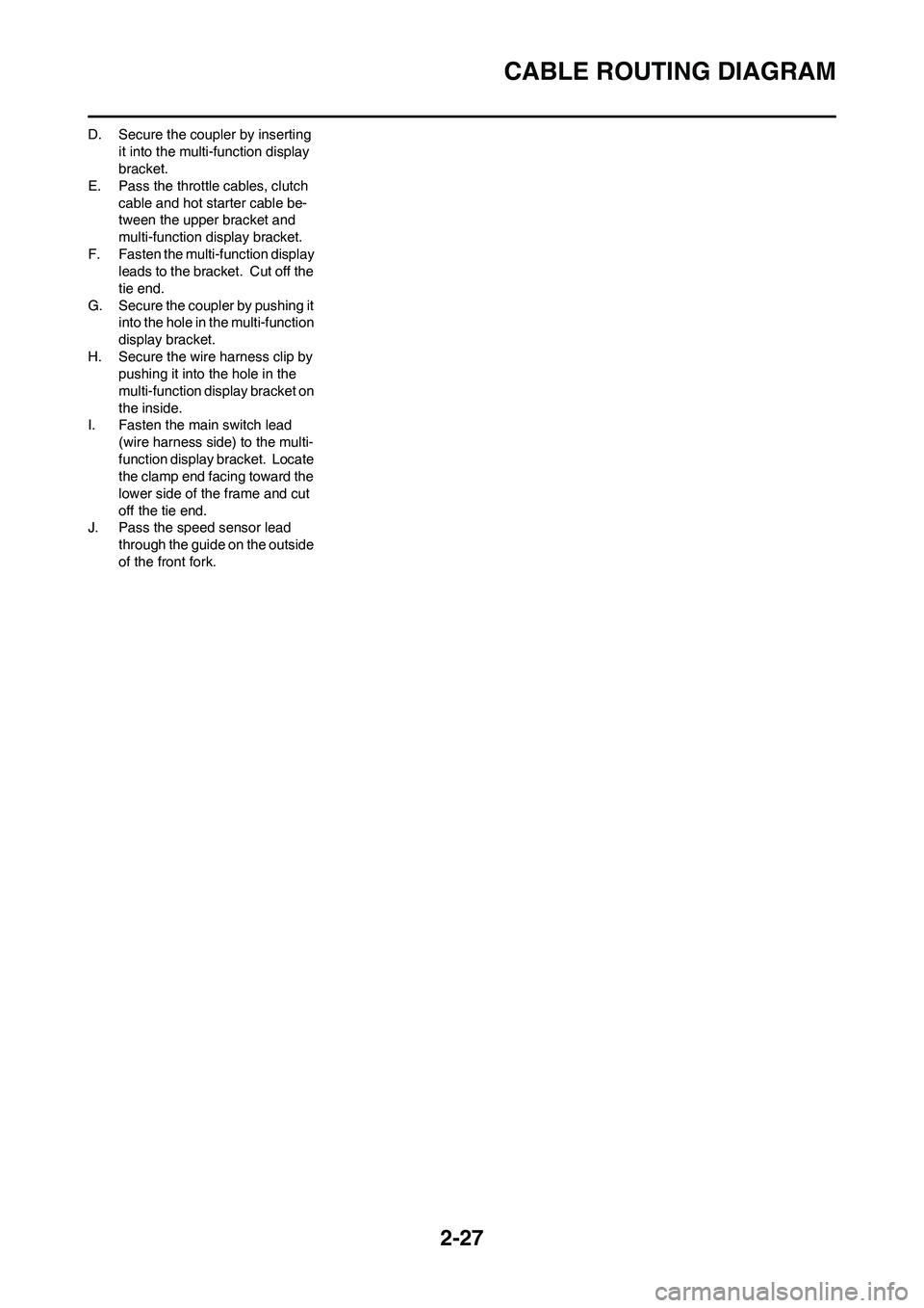 YAMAHA WR 450F 2009 Owners Manual 2-27
CABLE ROUTING DIAGRAM
D. Secure the coupler by inserting
it into the multi-function display
bracket.
E. Pass the throttle cables, clutch
cable and hot starter cable be-
tween the upper bracket YAMAHA WR 450F 2009 Owners Manual 2-27
CABLE ROUTING DIAGRAM
D. Secure the coupler by inserting
it into the multi-function display
bracket.
E. Pass the throttle cables, clutch
cable and hot starter cable be-
tween the upper bracket