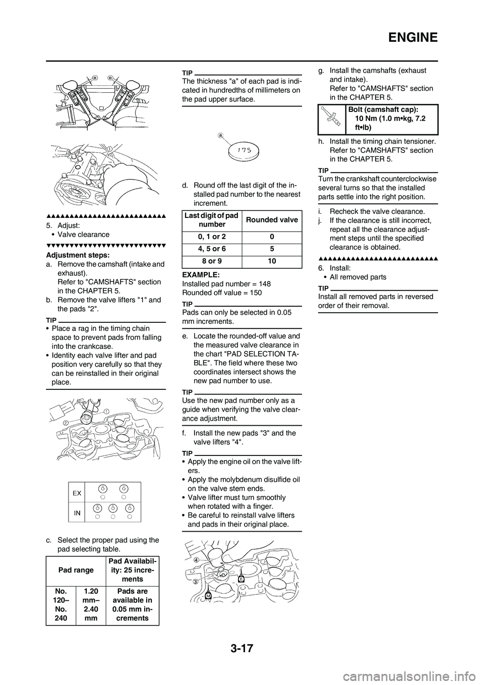 YAMAHA WR 450F 2009 User Guide 3-17
ENGINE
5. Adjust:
• Valve clearance
Adjustment steps:
a. Remove the camshaft (intake and
exhaust).
Refer to "CAMSHAFTS" section
in the CHAPTER 5.
b. Remove the valve lifters "1" and
the pads YAMAHA WR 450F 2009 User Guide 3-17
ENGINE
5. Adjust:
• Valve clearance
Adjustment steps:
a. Remove the camshaft (intake and
exhaust).
Refer to "CAMSHAFTS" section
in the CHAPTER 5.
b. Remove the valve lifters "1" and
the pads