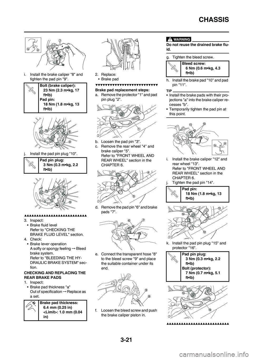 YAMAHA WR 450F 2009 Manual PDF 3-21
CHASSIS
i. Install the brake caliper "8" and 
tighten the pad pin "9".
j. Install the pad pin plug "10".
3. Inspect:
• Brake fluid level
Refer to "CHECKING THE 
BRAKE FLUID LEVEL" section.
4. C